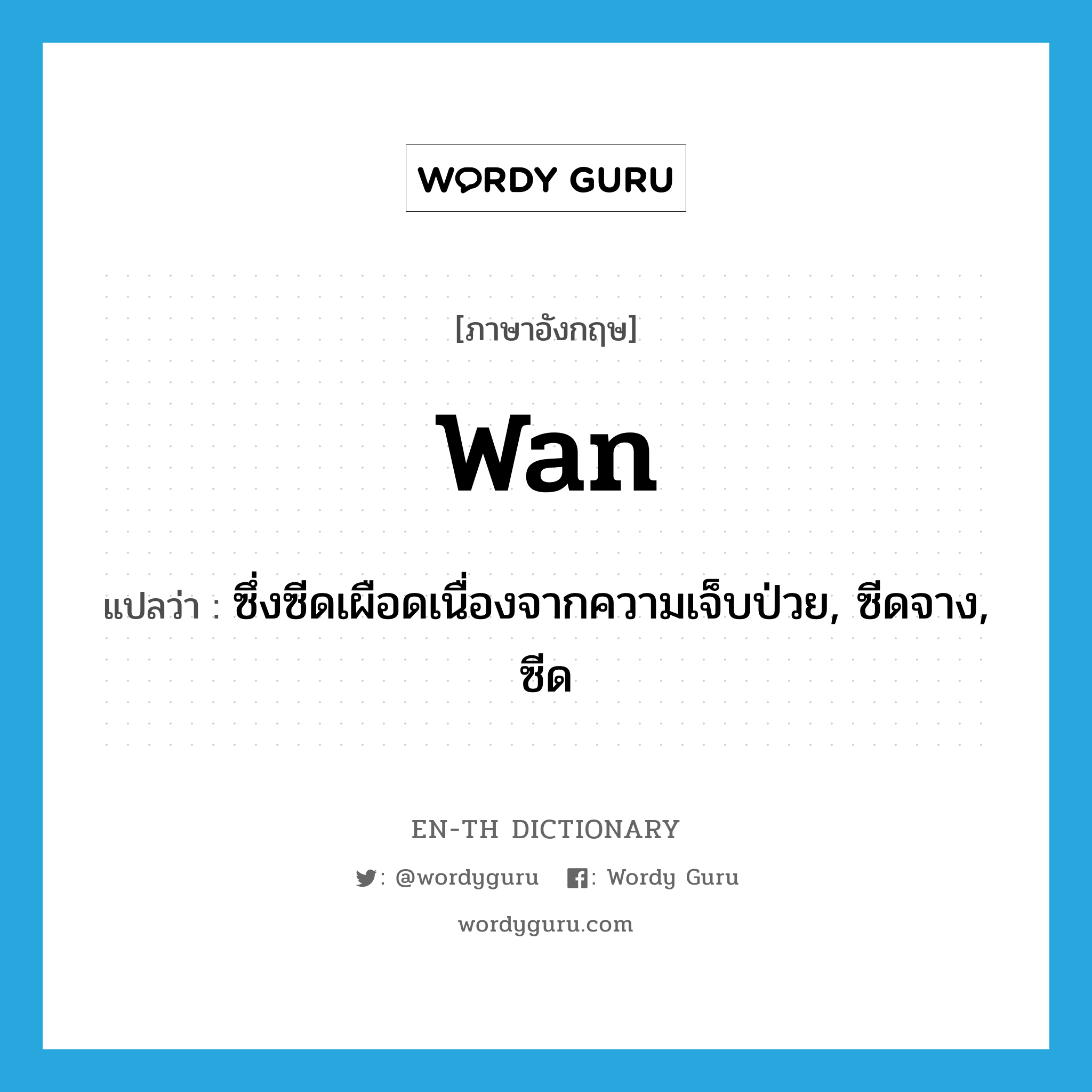 wan แปลว่า?, คำศัพท์ภาษาอังกฤษ wan แปลว่า ซึ่งซีดเผือดเนื่องจากความเจ็บป่วย, ซีดจาง, ซีด ประเภท ADJ หมวด ADJ