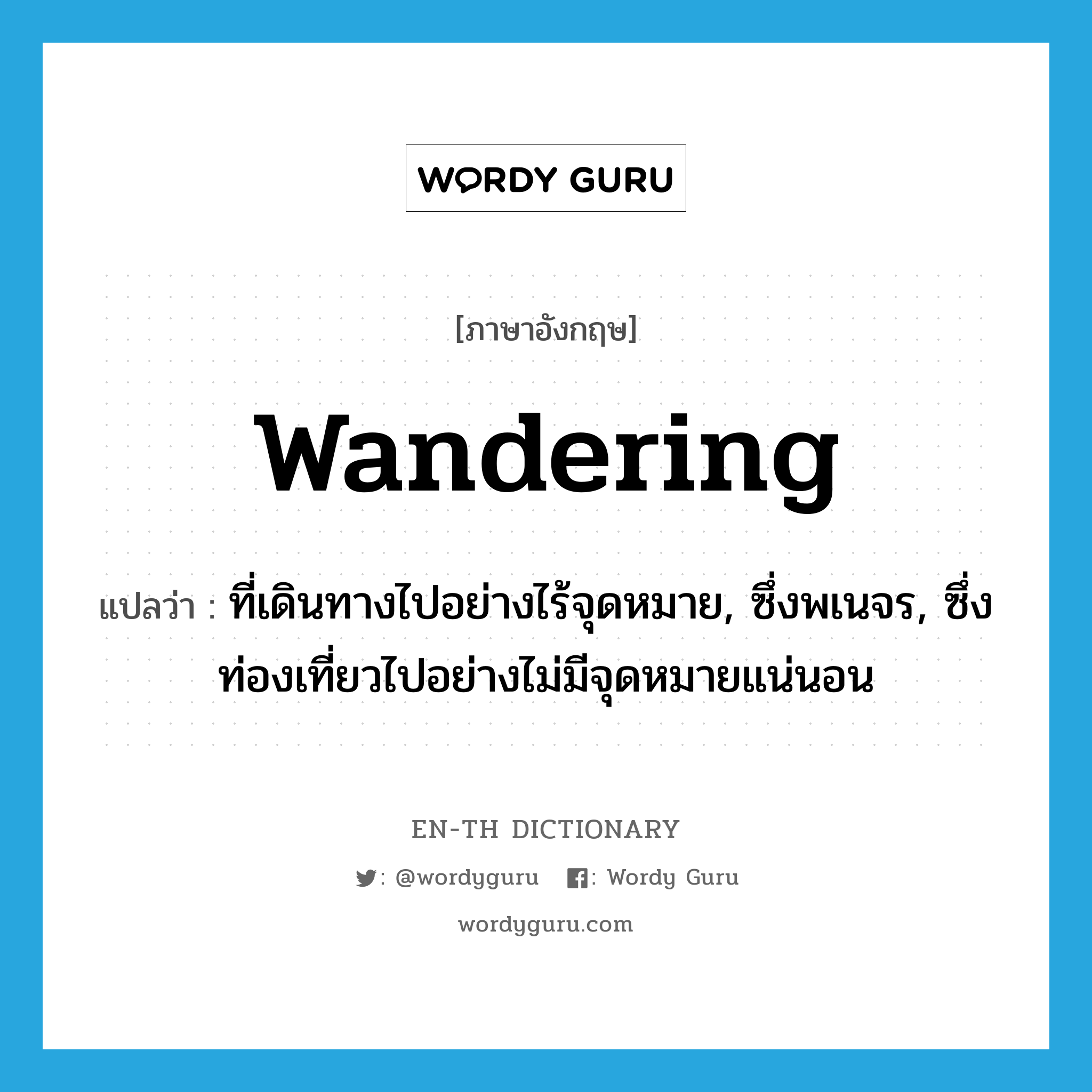 wandering แปลว่า?, คำศัพท์ภาษาอังกฤษ wandering แปลว่า ที่เดินทางไปอย่างไร้จุดหมาย, ซึ่งพเนจร, ซึ่งท่องเที่ยวไปอย่างไม่มีจุดหมายแน่นอน ประเภท ADJ หมวด ADJ