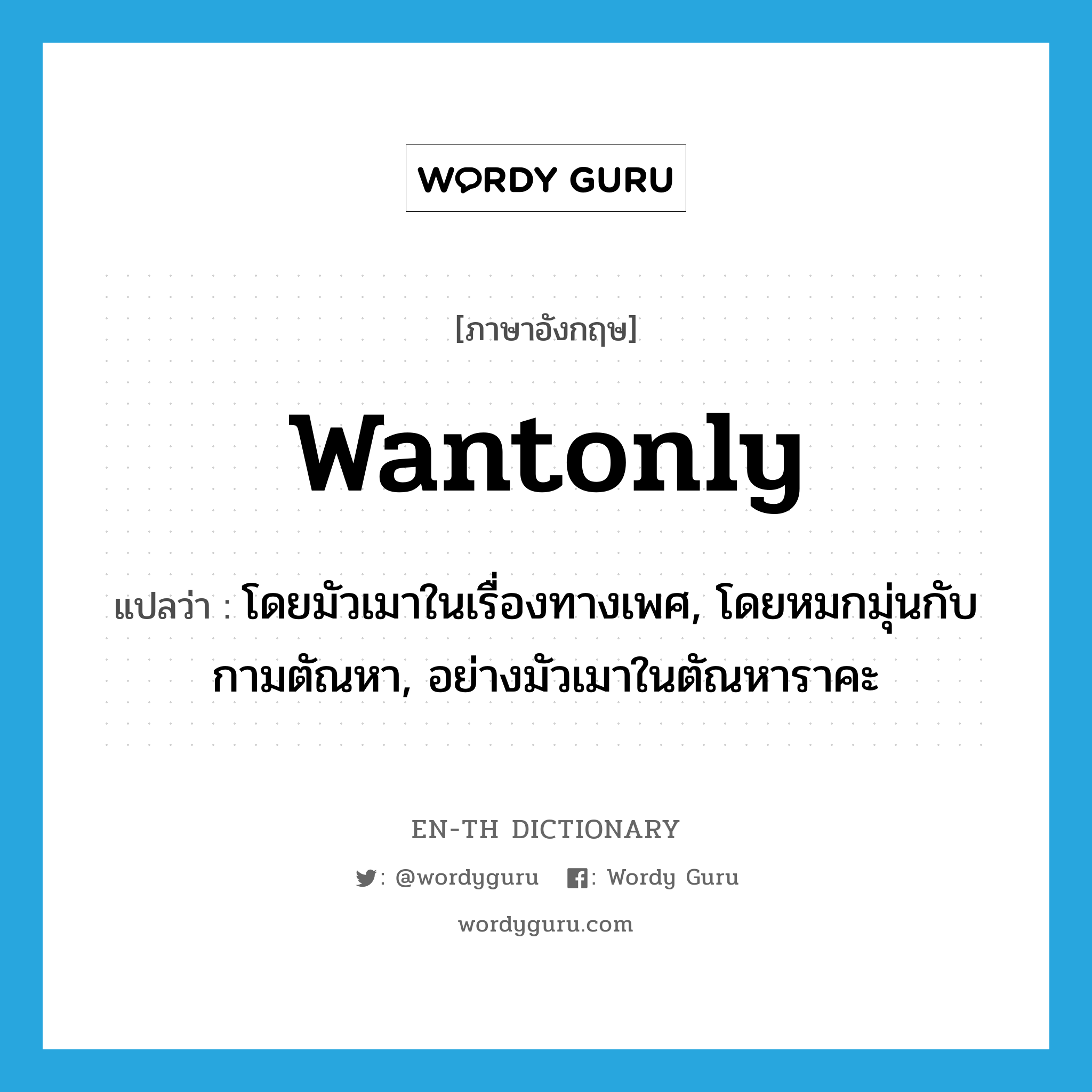 wantonly แปลว่า?, คำศัพท์ภาษาอังกฤษ wantonly แปลว่า โดยมัวเมาในเรื่องทางเพศ, โดยหมกมุ่นกับกามตัณหา, อย่างมัวเมาในตัณหาราคะ ประเภท ADV หมวด ADV