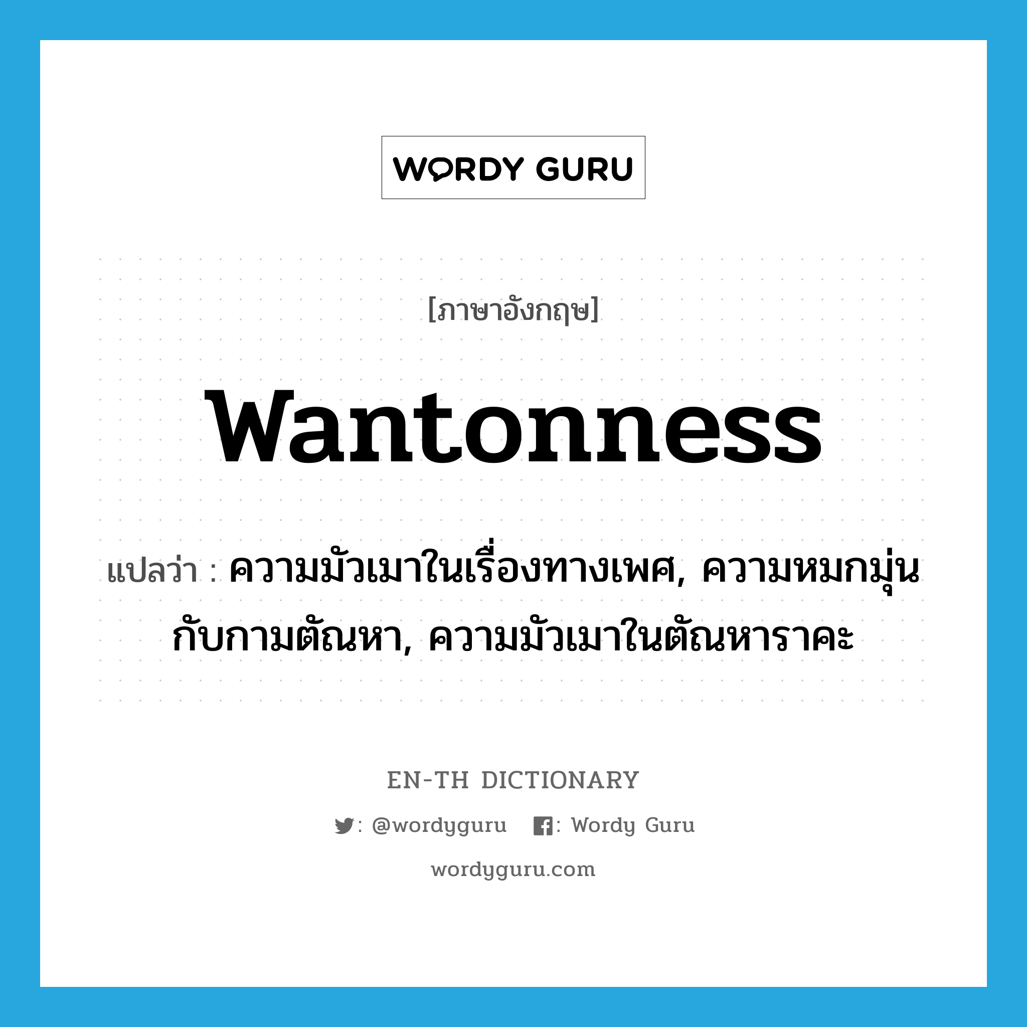 wantonness แปลว่า?, คำศัพท์ภาษาอังกฤษ wantonness แปลว่า ความมัวเมาในเรื่องทางเพศ, ความหมกมุ่นกับกามตัณหา, ความมัวเมาในตัณหาราคะ ประเภท N หมวด N