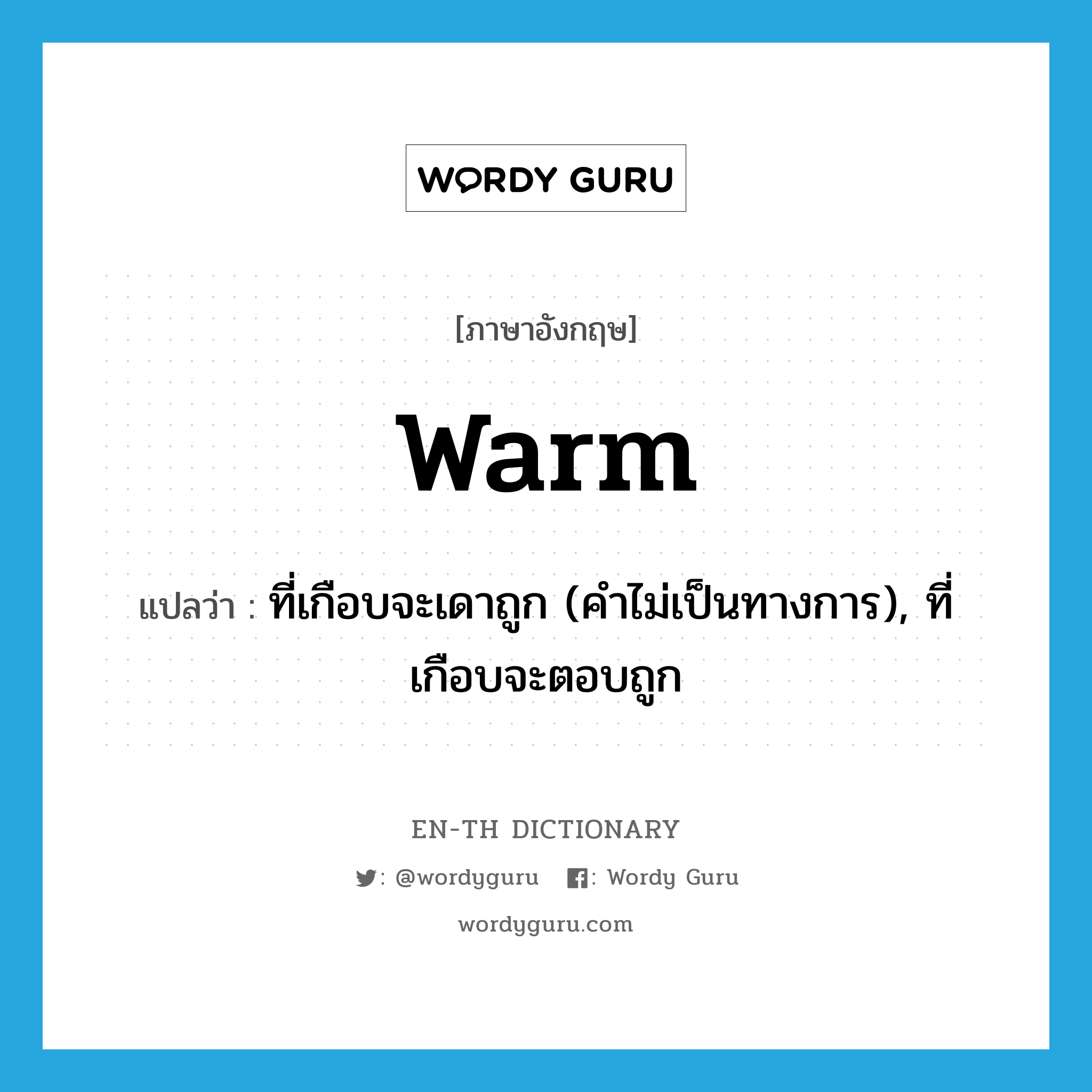 warm แปลว่า?, คำศัพท์ภาษาอังกฤษ warm แปลว่า ที่เกือบจะเดาถูก (คำไม่เป็นทางการ), ที่เกือบจะตอบถูก ประเภท ADJ หมวด ADJ