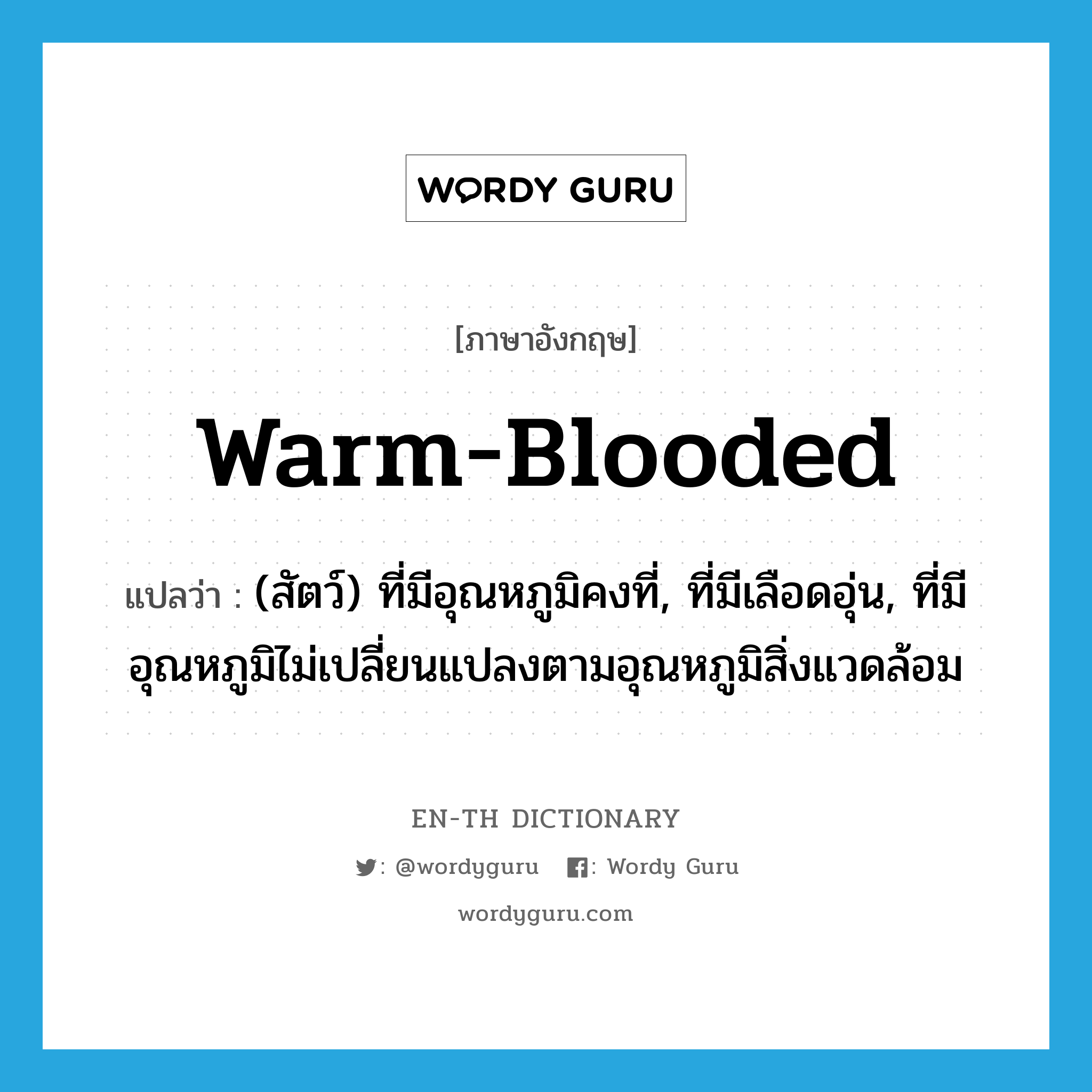 warm-blooded แปลว่า?, คำศัพท์ภาษาอังกฤษ warm-blooded แปลว่า (สัตว์) ที่มีอุณหภูมิคงที่, ที่มีเลือดอุ่น, ที่มีอุณหภูมิไม่เปลี่ยนแปลงตามอุณหภูมิสิ่งแวดล้อม ประเภท ADJ หมวด ADJ