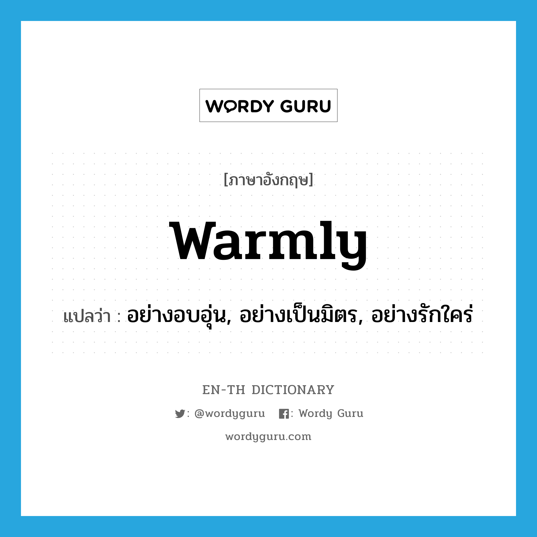 warmly แปลว่า?, คำศัพท์ภาษาอังกฤษ warmly แปลว่า อย่างอบอุ่น, อย่างเป็นมิตร, อย่างรักใคร่ ประเภท ADV หมวด ADV