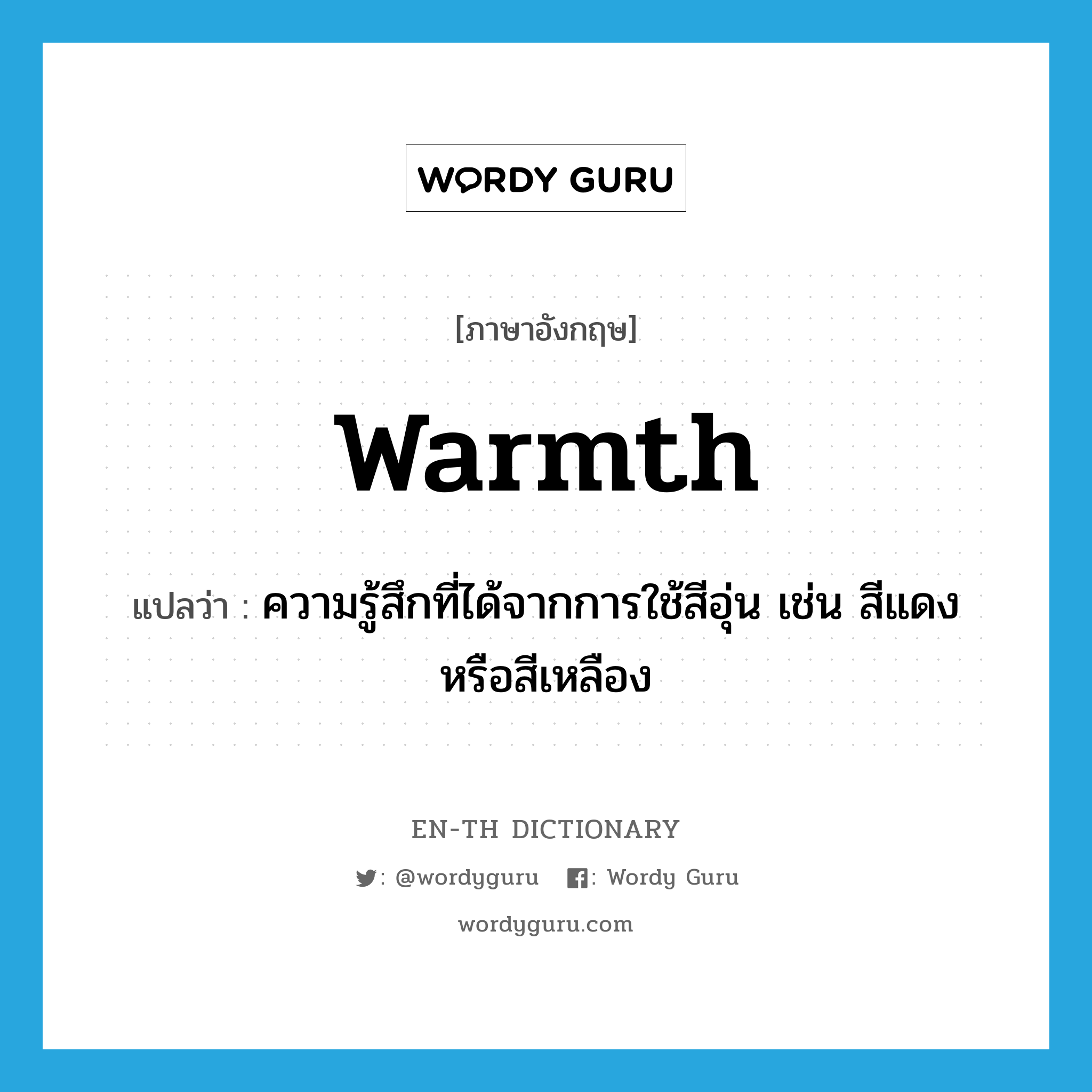 warmth แปลว่า?, คำศัพท์ภาษาอังกฤษ warmth แปลว่า ความรู้สึกที่ได้จากการใช้สีอุ่น เช่น สีแดงหรือสีเหลือง ประเภท N หมวด N