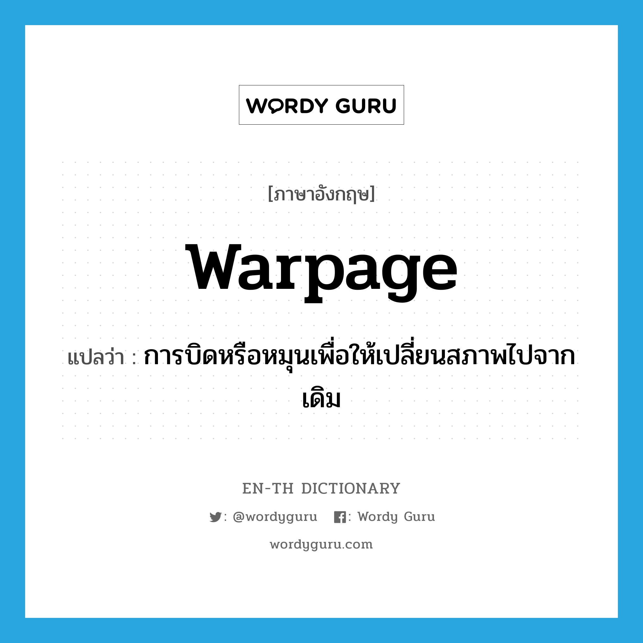 warpage แปลว่า?, คำศัพท์ภาษาอังกฤษ warpage แปลว่า การบิดหรือหมุนเพื่อให้เปลี่ยนสภาพไปจากเดิม ประเภท N หมวด N