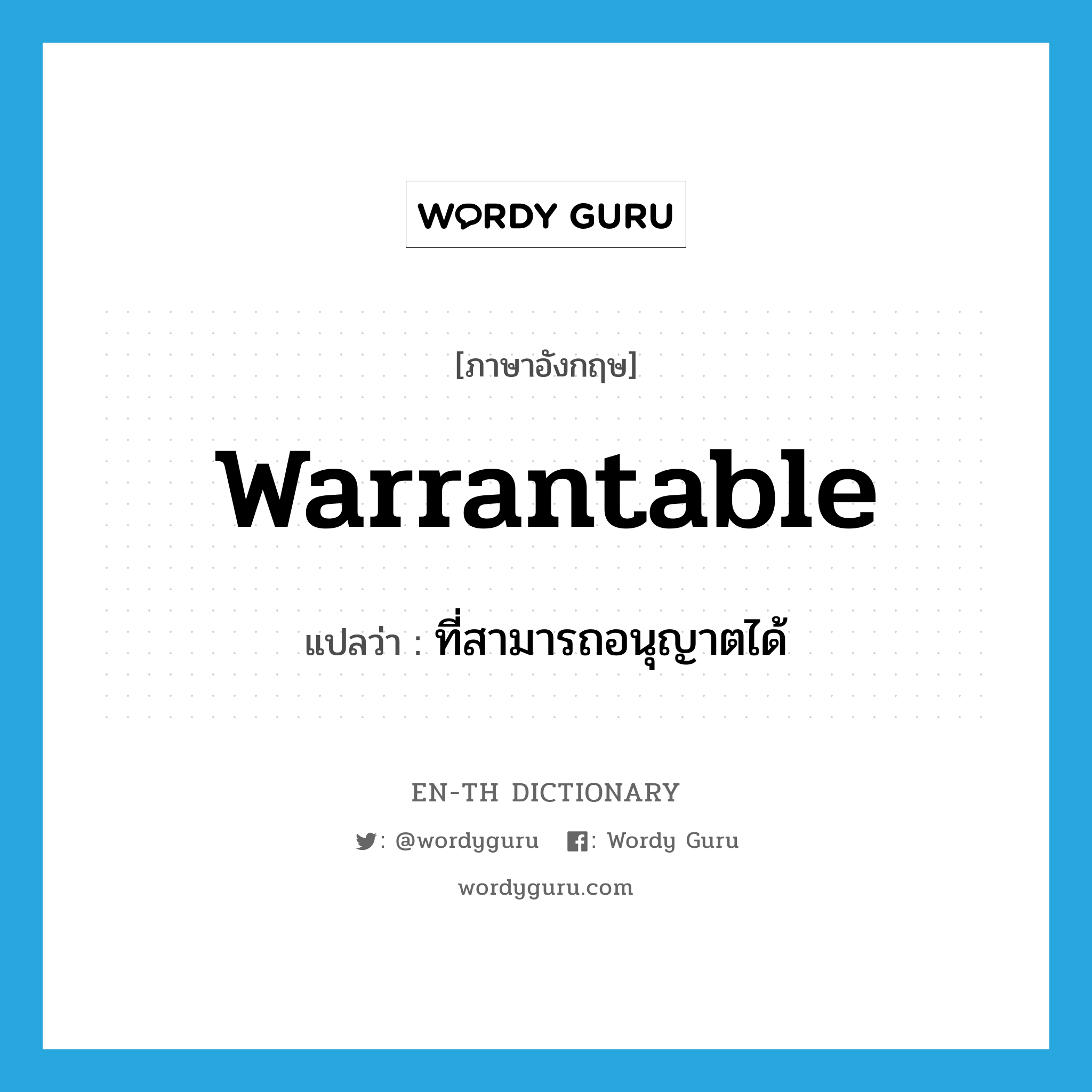 warrantable แปลว่า?, คำศัพท์ภาษาอังกฤษ warrantable แปลว่า ที่สามารถอนุญาตได้ ประเภท ADJ หมวด ADJ