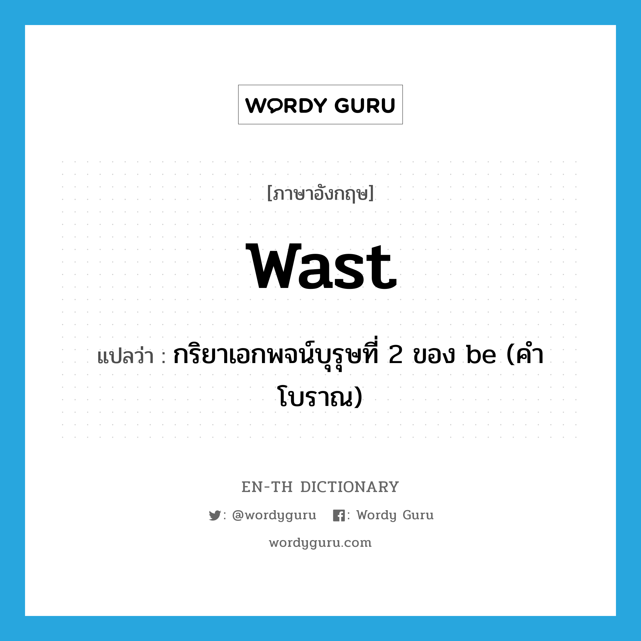 wast แปลว่า?, คำศัพท์ภาษาอังกฤษ wast แปลว่า กริยาเอกพจน์บุรุษที่ 2 ของ be (คำโบราณ) ประเภท VI หมวด VI