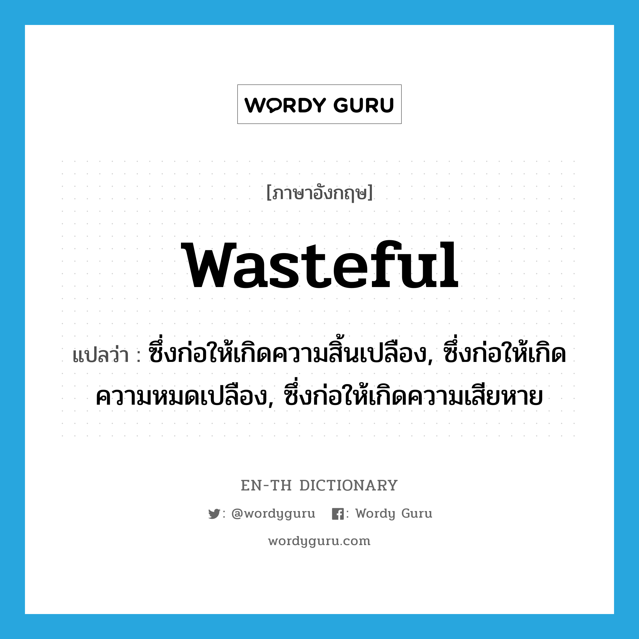 wasteful แปลว่า?, คำศัพท์ภาษาอังกฤษ wasteful แปลว่า ซึ่งก่อให้เกิดความสิ้นเปลือง, ซึ่งก่อให้เกิดความหมดเปลือง, ซึ่งก่อให้เกิดความเสียหาย ประเภท ADJ หมวด ADJ