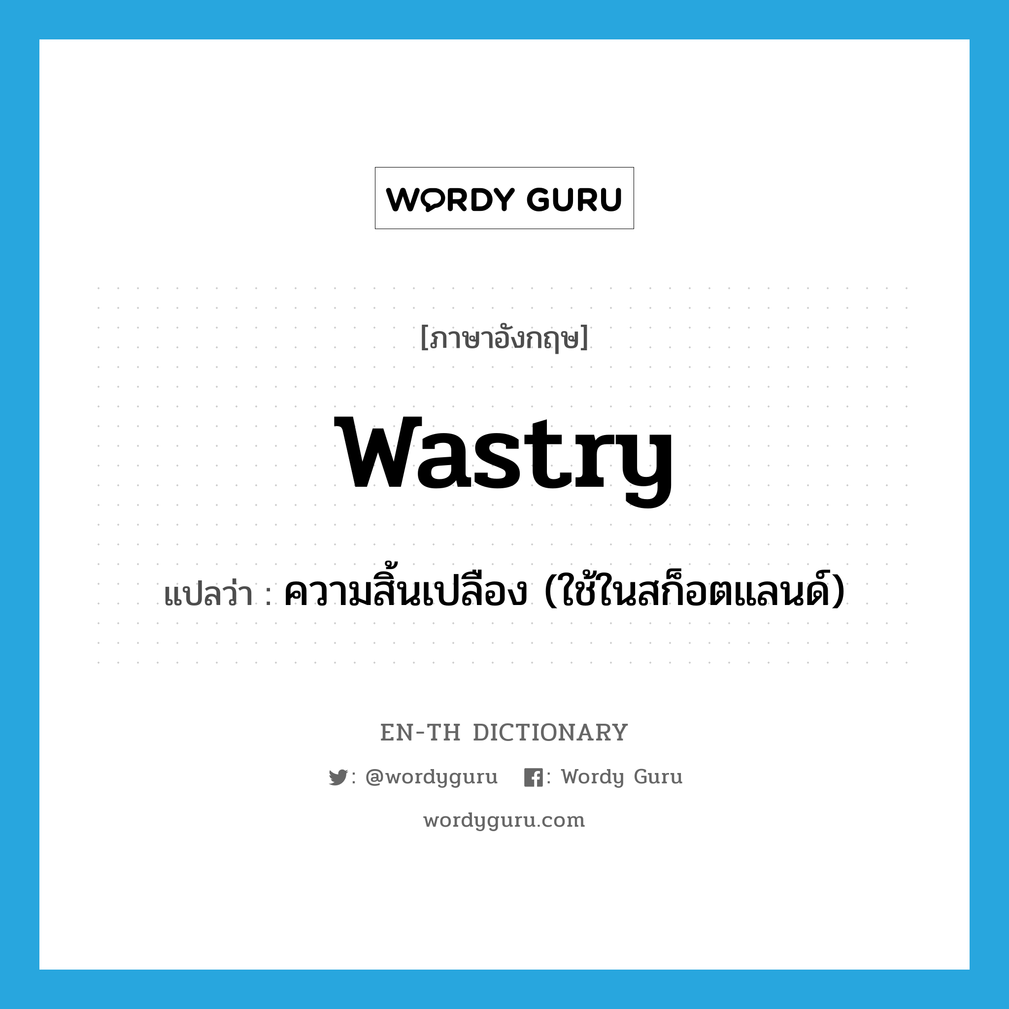 wastry แปลว่า?, คำศัพท์ภาษาอังกฤษ wastry แปลว่า ความสิ้นเปลือง (ใช้ในสก็อตแลนด์) ประเภท N หมวด N