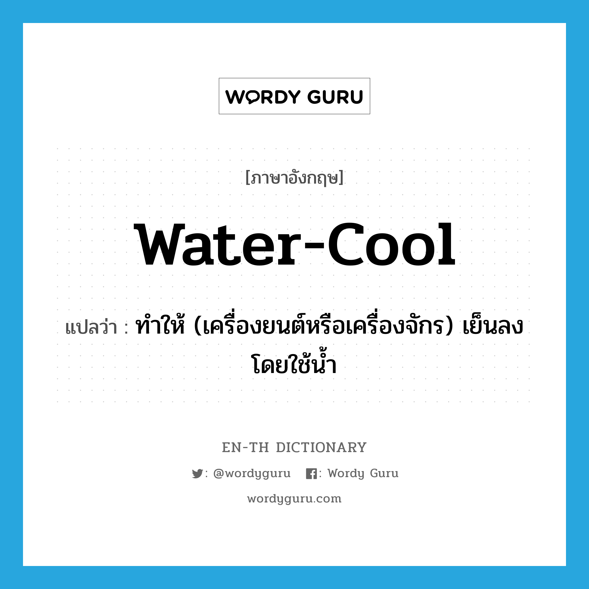 water-cool แปลว่า?, คำศัพท์ภาษาอังกฤษ water-cool แปลว่า ทำให้ (เครื่องยนต์หรือเครื่องจักร) เย็นลงโดยใช้น้ำ ประเภท VT หมวด VT