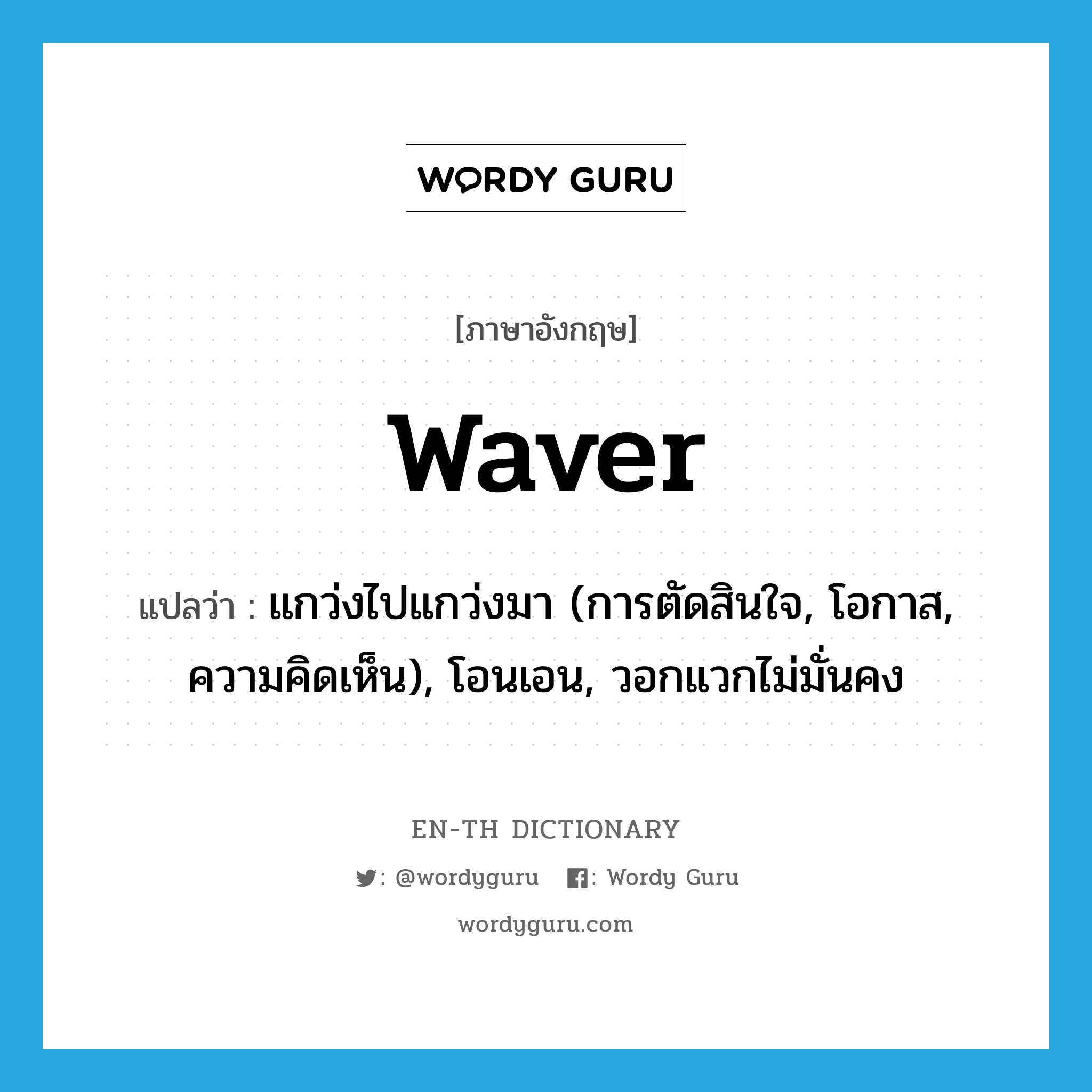 waver แปลว่า?, คำศัพท์ภาษาอังกฤษ waver แปลว่า แกว่งไปแกว่งมา (การตัดสินใจ, โอกาส, ความคิดเห็น), โอนเอน, วอกแวกไม่มั่นคง ประเภท VI หมวด VI