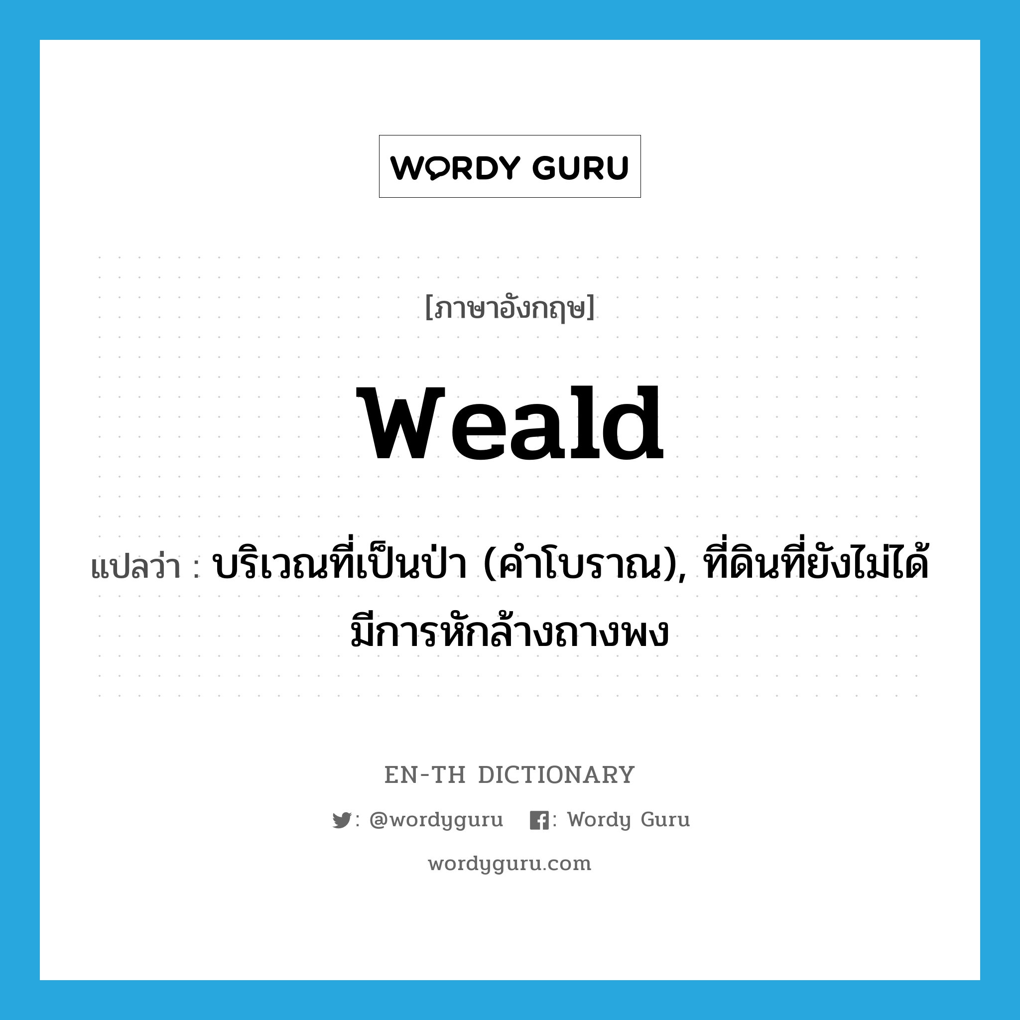 weald แปลว่า?, คำศัพท์ภาษาอังกฤษ weald แปลว่า บริเวณที่เป็นป่า (คำโบราณ), ที่ดินที่ยังไม่ได้มีการหักล้างถางพง ประเภท N หมวด N