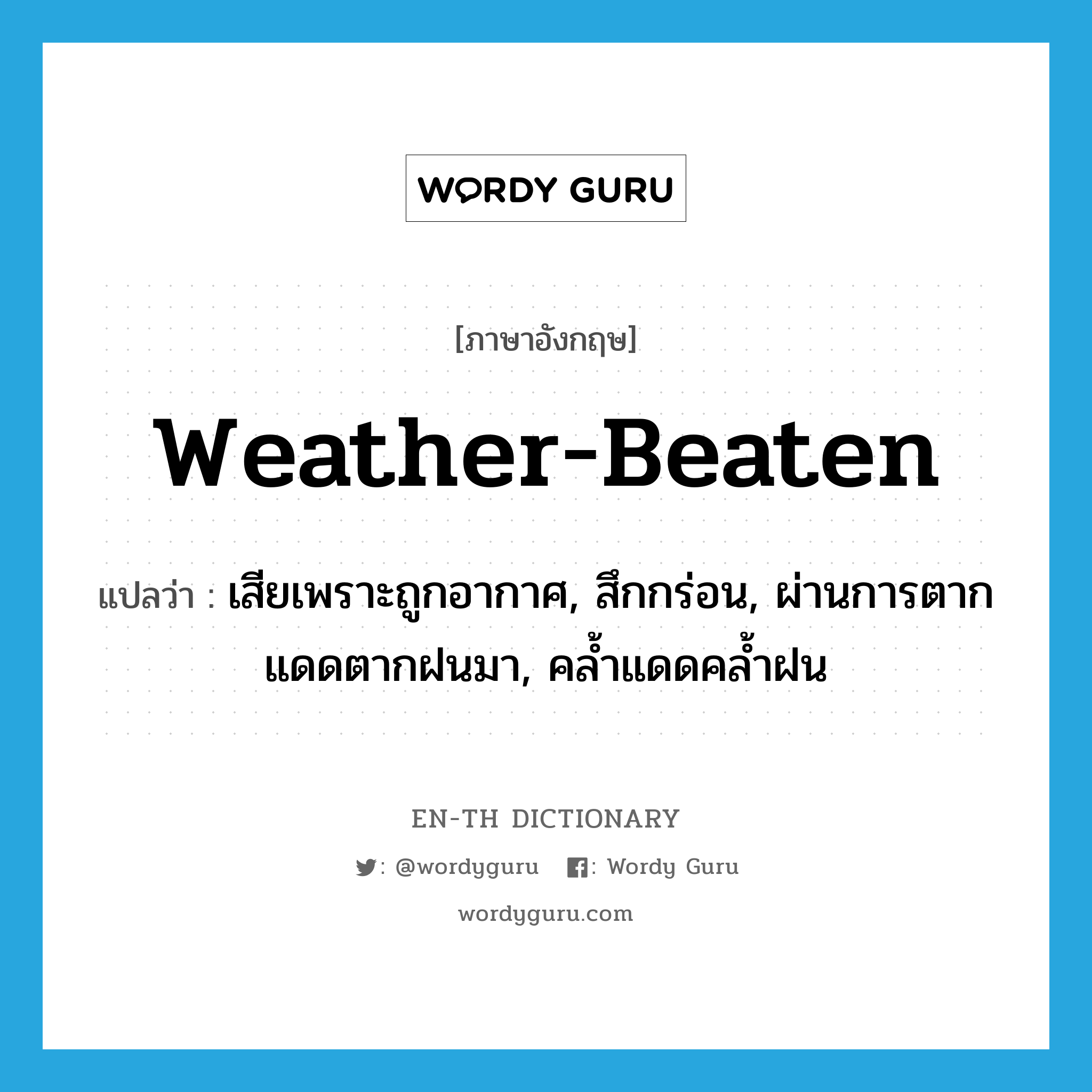 weather-beaten แปลว่า?, คำศัพท์ภาษาอังกฤษ weather-beaten แปลว่า เสียเพราะถูกอากาศ, สึกกร่อน, ผ่านการตากแดดตากฝนมา, คล้ำแดดคล้ำฝน ประเภท ADJ หมวด ADJ