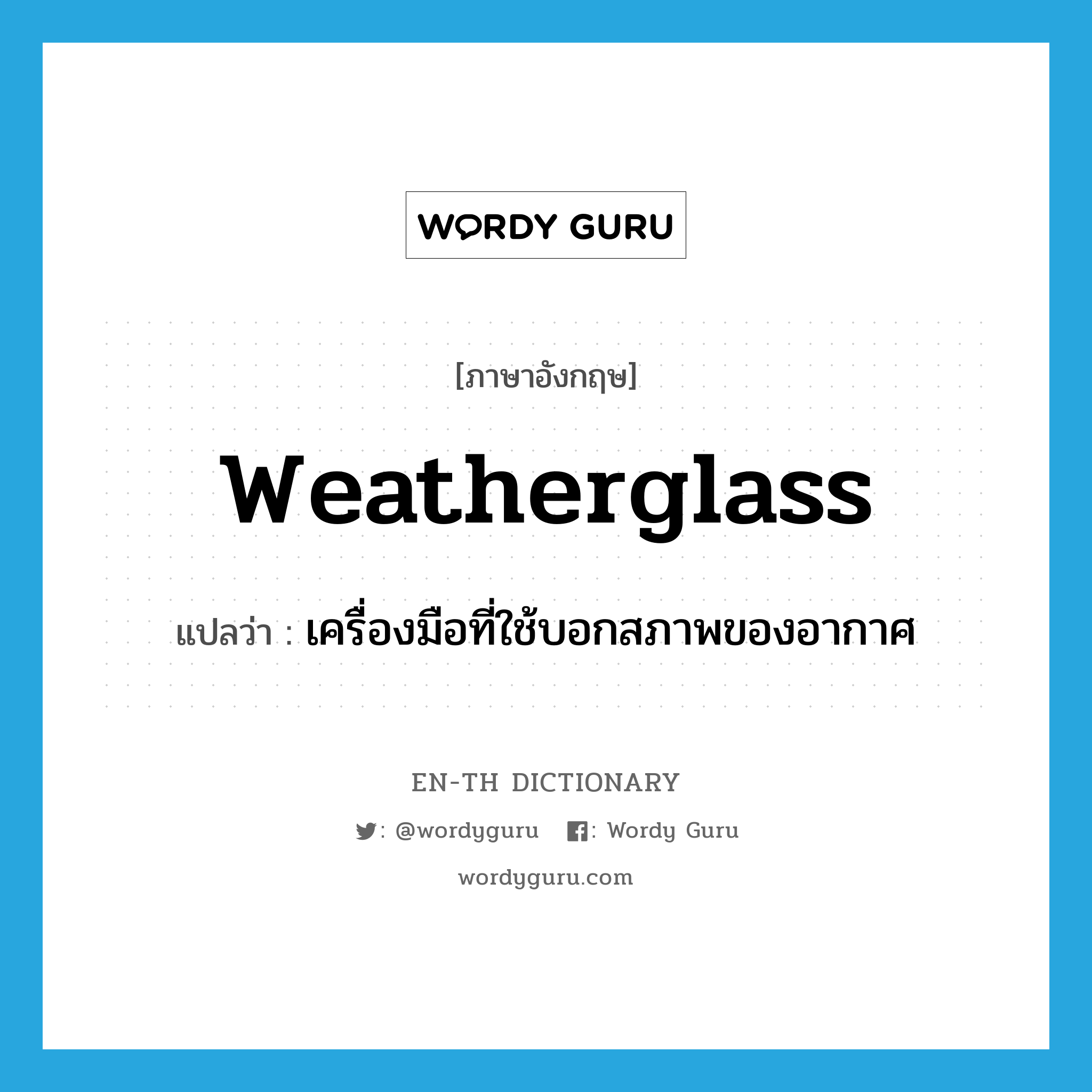 weatherglass แปลว่า?, คำศัพท์ภาษาอังกฤษ weatherglass แปลว่า เครื่องมือที่ใช้บอกสภาพของอากาศ ประเภท N หมวด N