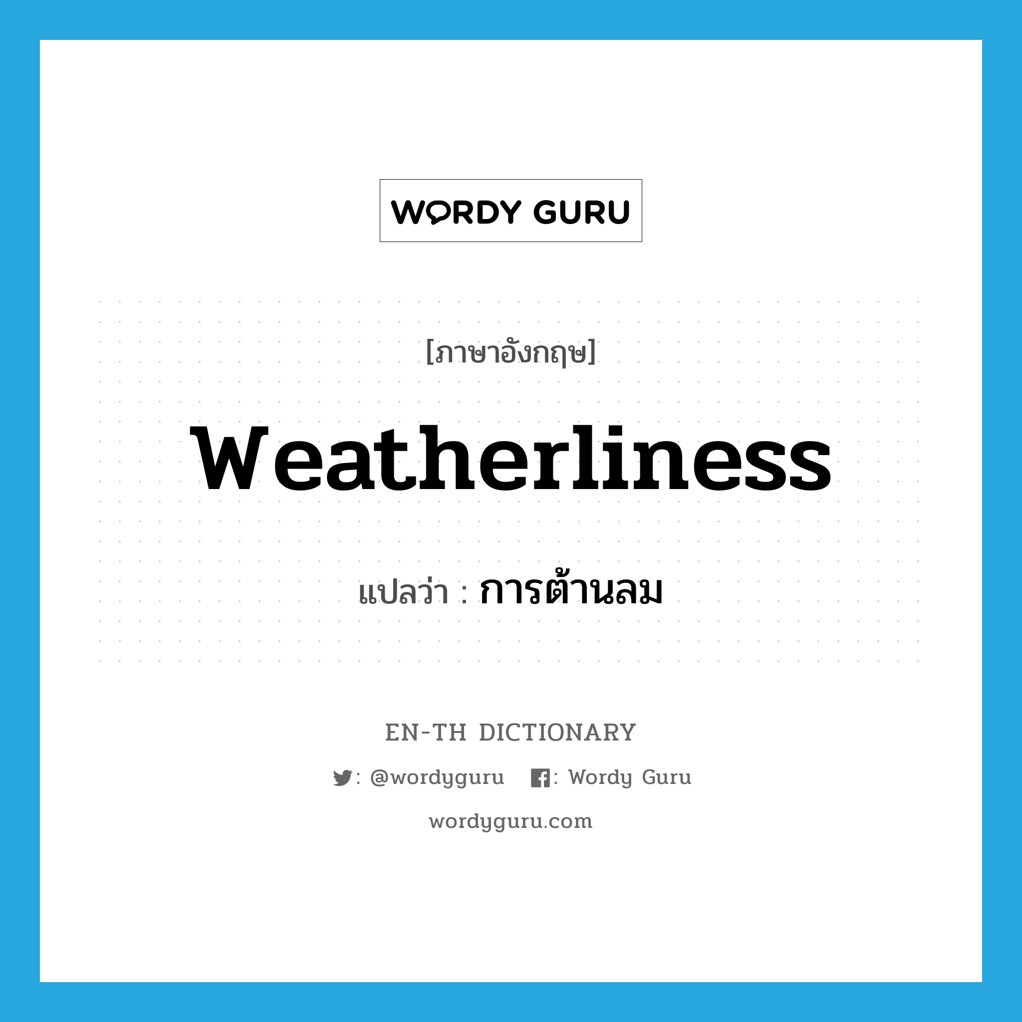 weatherliness แปลว่า?, คำศัพท์ภาษาอังกฤษ weatherliness แปลว่า การต้านลม ประเภท N หมวด N