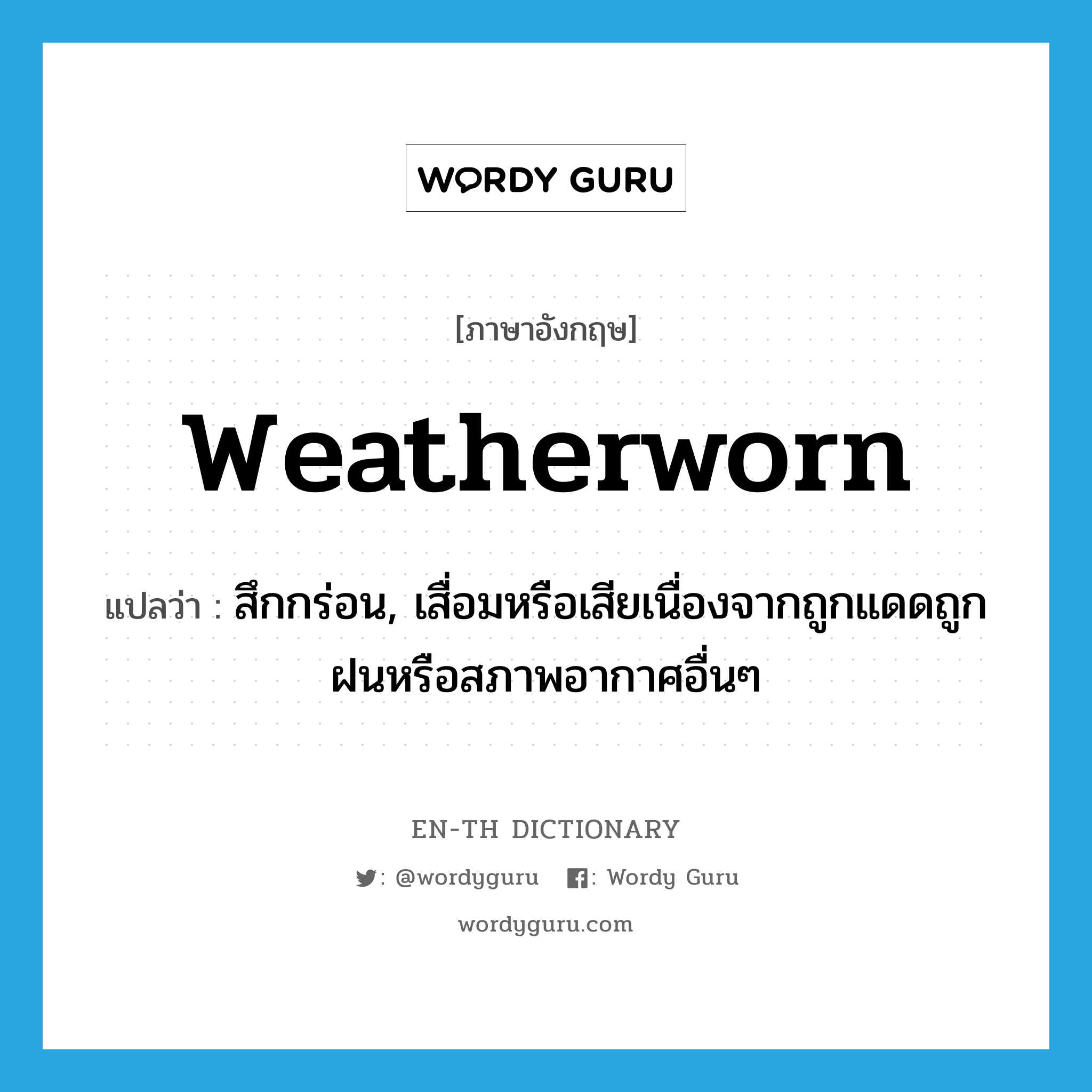 weatherworn แปลว่า?, คำศัพท์ภาษาอังกฤษ weatherworn แปลว่า สึกกร่อน, เสื่อมหรือเสียเนื่องจากถูกแดดถูกฝนหรือสภาพอากาศอื่นๆ ประเภท ADJ หมวด ADJ