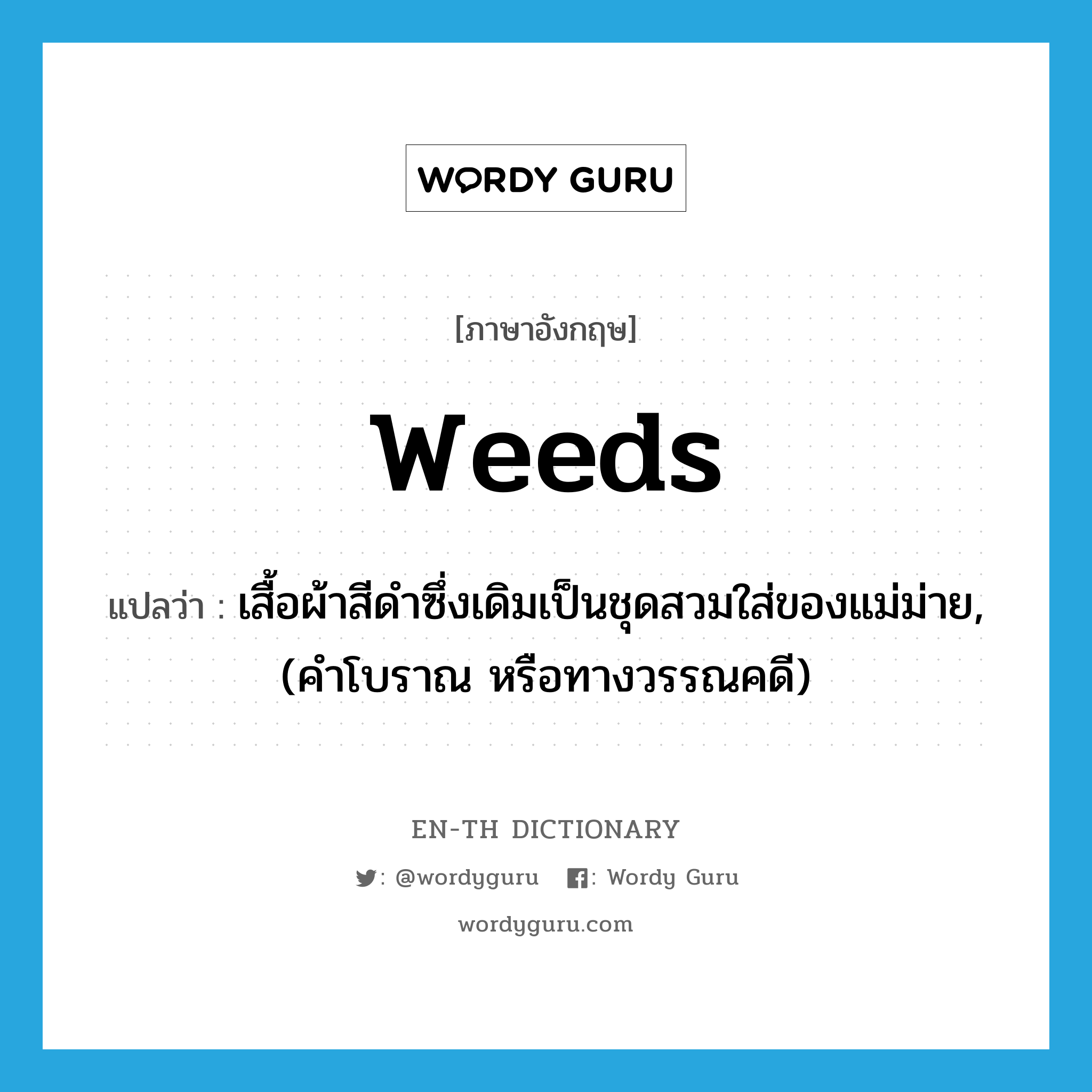 weeds แปลว่า?, คำศัพท์ภาษาอังกฤษ weeds แปลว่า เสื้อผ้าสีดำซึ่งเดิมเป็นชุดสวมใส่ของแม่ม่าย, (คำโบราณ หรือทางวรรณคดี) ประเภท N หมวด N