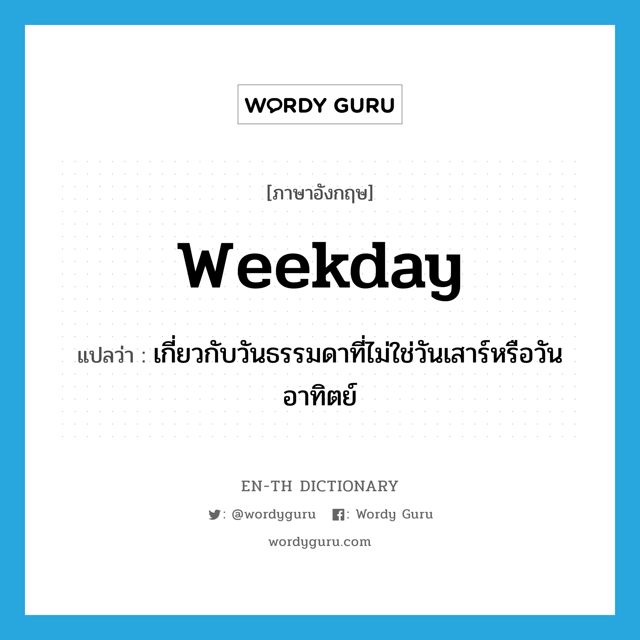 weekday แปลว่า?, คำศัพท์ภาษาอังกฤษ weekday แปลว่า เกี่ยวกับวันธรรมดาที่ไม่ใช่วันเสาร์หรือวันอาทิตย์ ประเภท ADJ หมวด ADJ