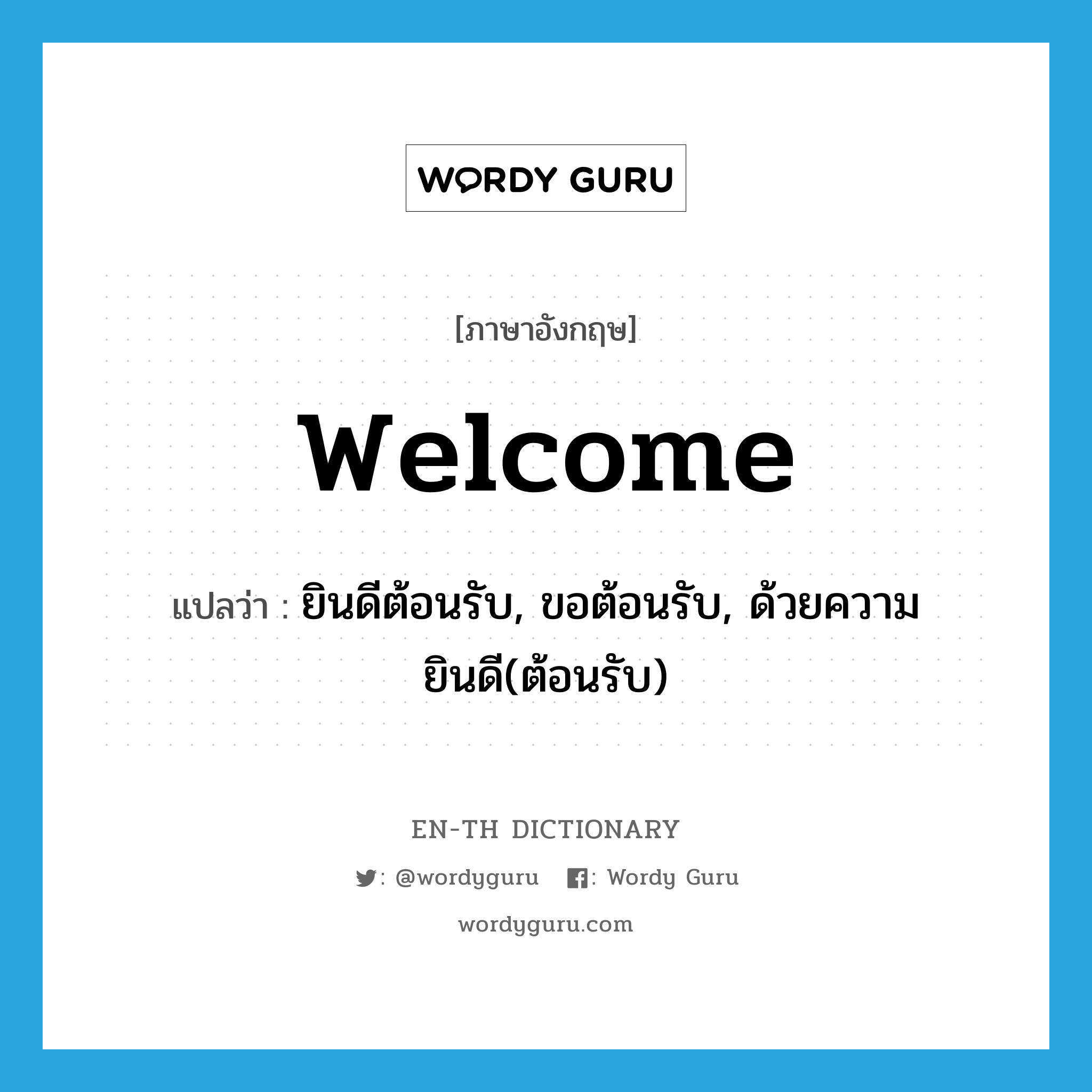 welcome แปลว่า?, คำศัพท์ภาษาอังกฤษ welcome แปลว่า ยินดีต้อนรับ, ขอต้อนรับ, ด้วยความยินดี(ต้อนรับ) ประเภท INT หมวด INT