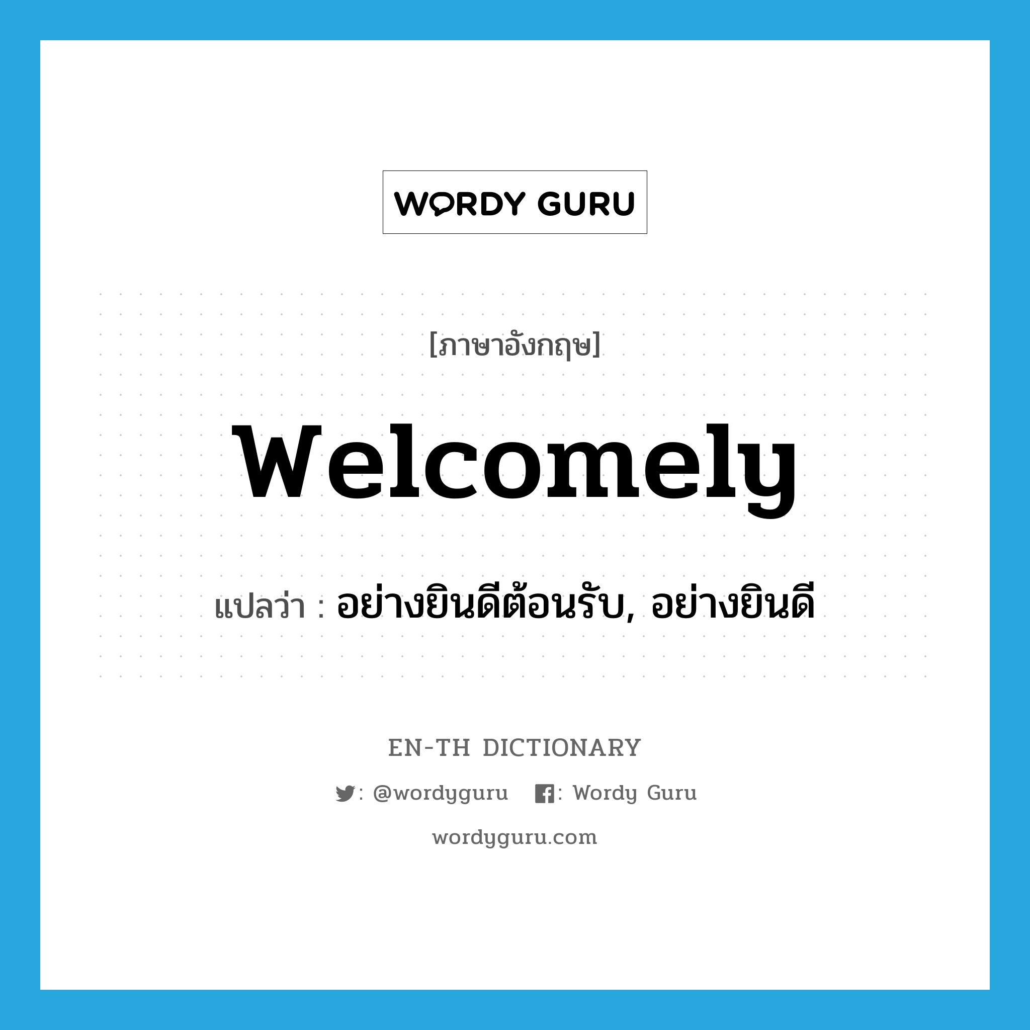 welcomely แปลว่า?, คำศัพท์ภาษาอังกฤษ welcomely แปลว่า อย่างยินดีต้อนรับ, อย่างยินดี ประเภท ADV หมวด ADV