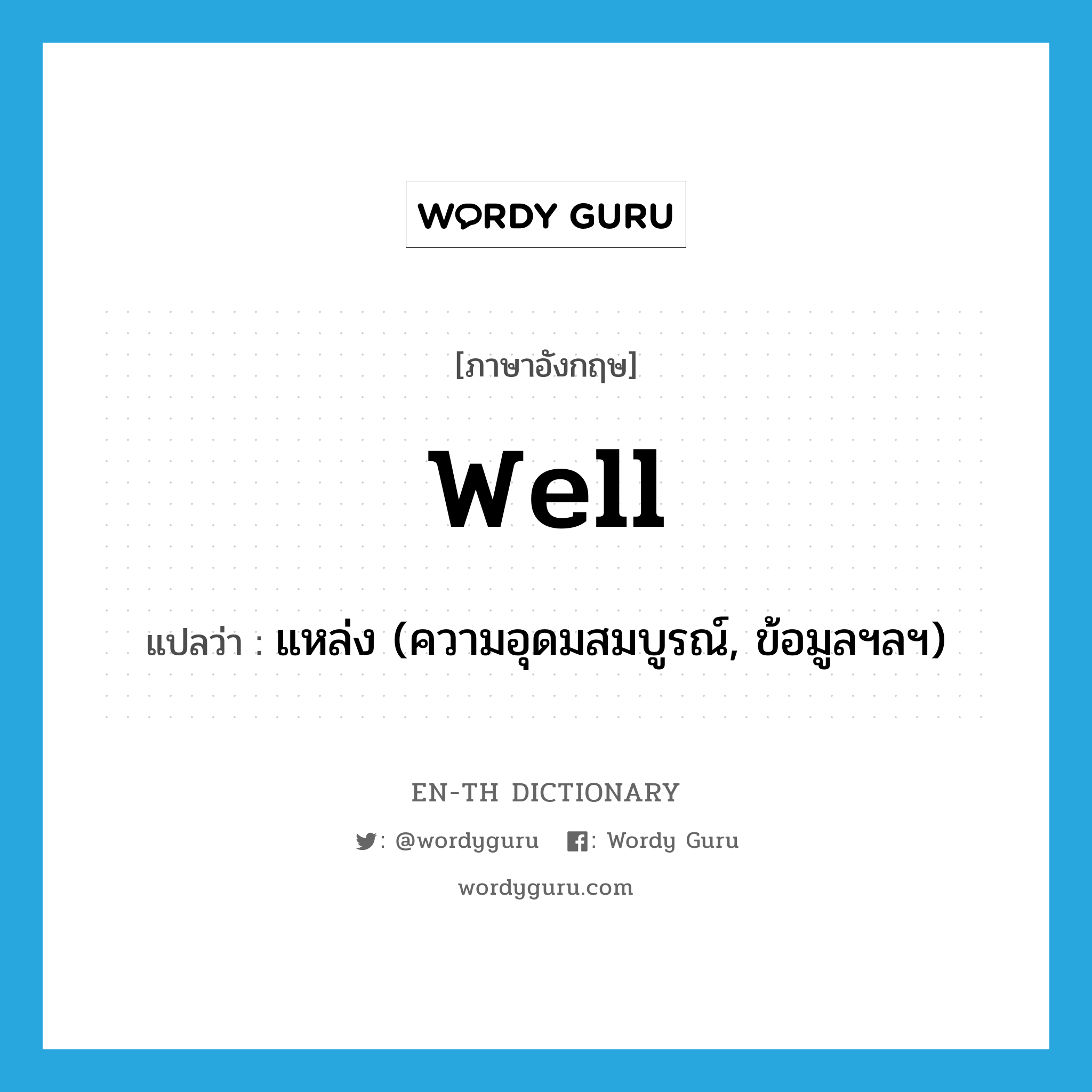 well แปลว่า?, คำศัพท์ภาษาอังกฤษ well แปลว่า แหล่ง (ความอุดมสมบูรณ์, ข้อมูลฯลฯ) ประเภท N หมวด N