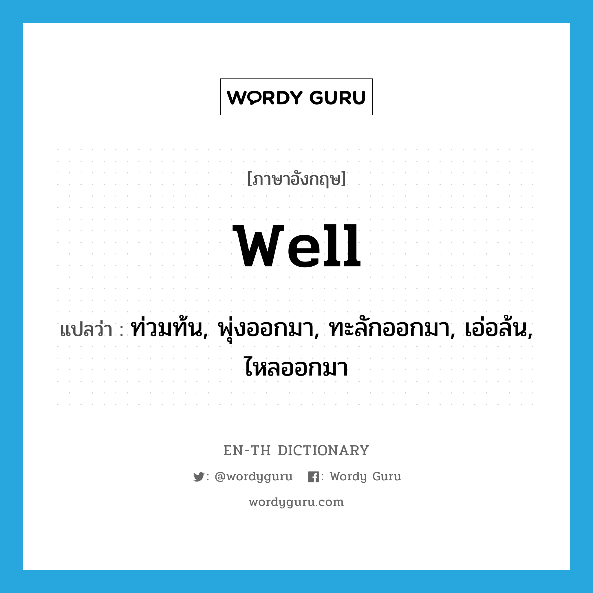 well แปลว่า?, คำศัพท์ภาษาอังกฤษ well แปลว่า ท่วมท้น, พุ่งออกมา, ทะลักออกมา, เอ่อล้น, ไหลออกมา ประเภท VI หมวด VI