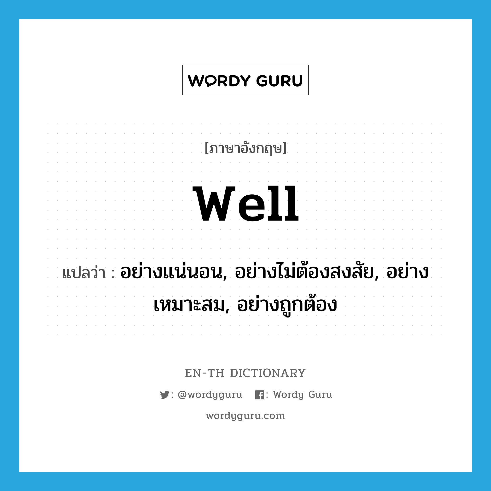 well แปลว่า?, คำศัพท์ภาษาอังกฤษ well แปลว่า อย่างแน่นอน, อย่างไม่ต้องสงสัย, อย่างเหมาะสม, อย่างถูกต้อง ประเภท ADV หมวด ADV