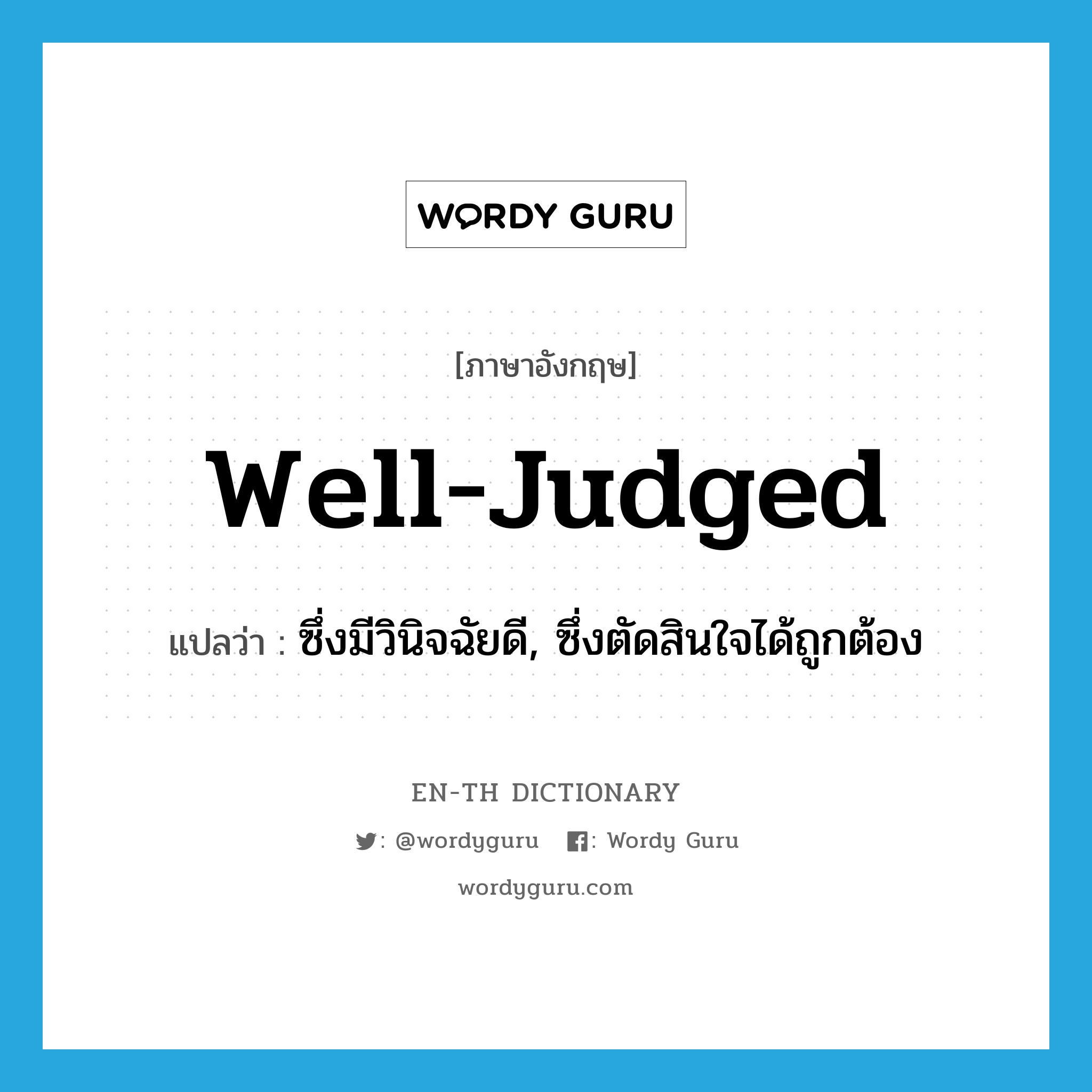 well-judged แปลว่า?, คำศัพท์ภาษาอังกฤษ well-judged แปลว่า ซึ่งมีวินิจฉัยดี, ซึ่งตัดสินใจได้ถูกต้อง ประเภท ADJ หมวด ADJ