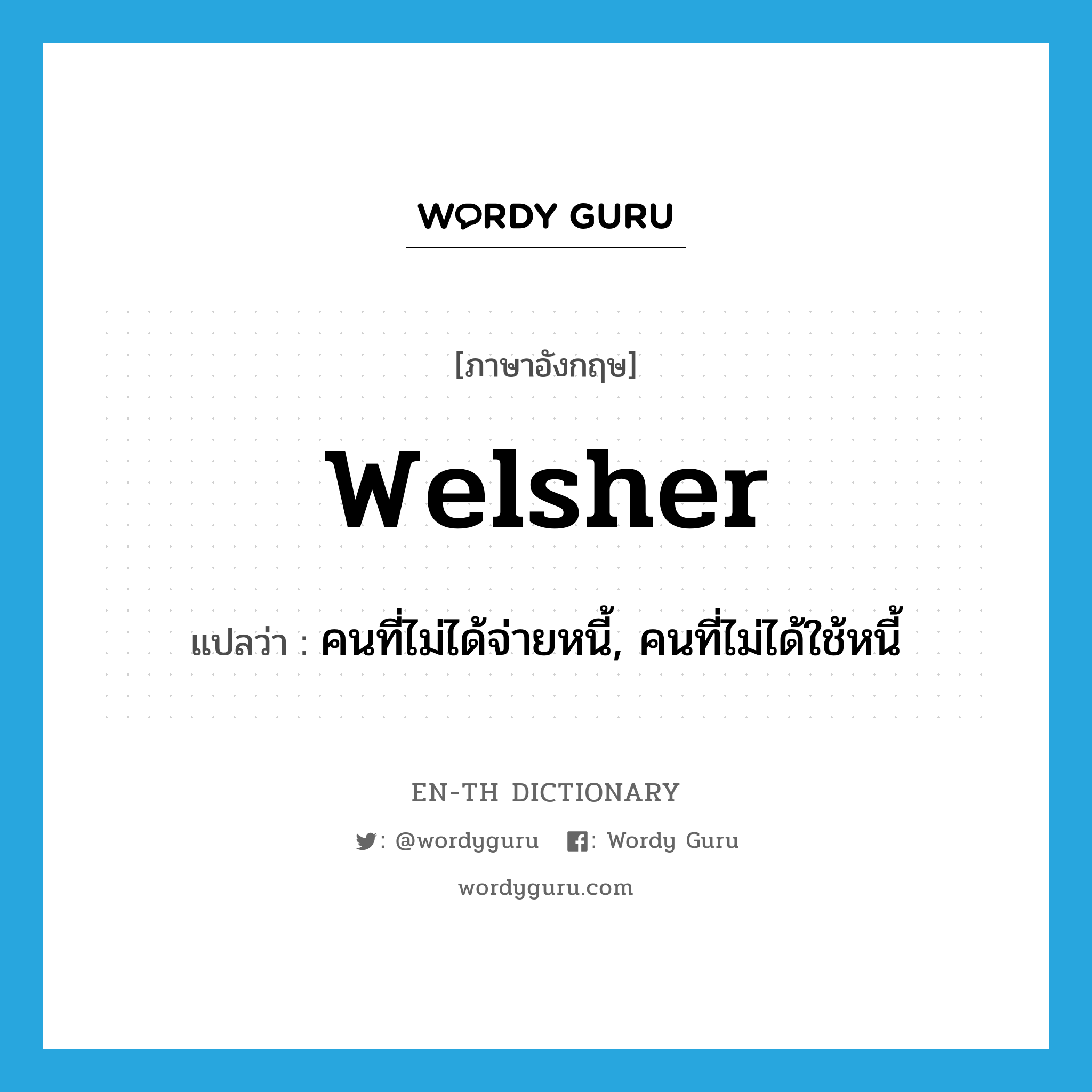 welsher แปลว่า?, คำศัพท์ภาษาอังกฤษ welsher แปลว่า คนที่ไม่ได้จ่ายหนี้, คนที่ไม่ได้ใช้หนี้ ประเภท N หมวด N