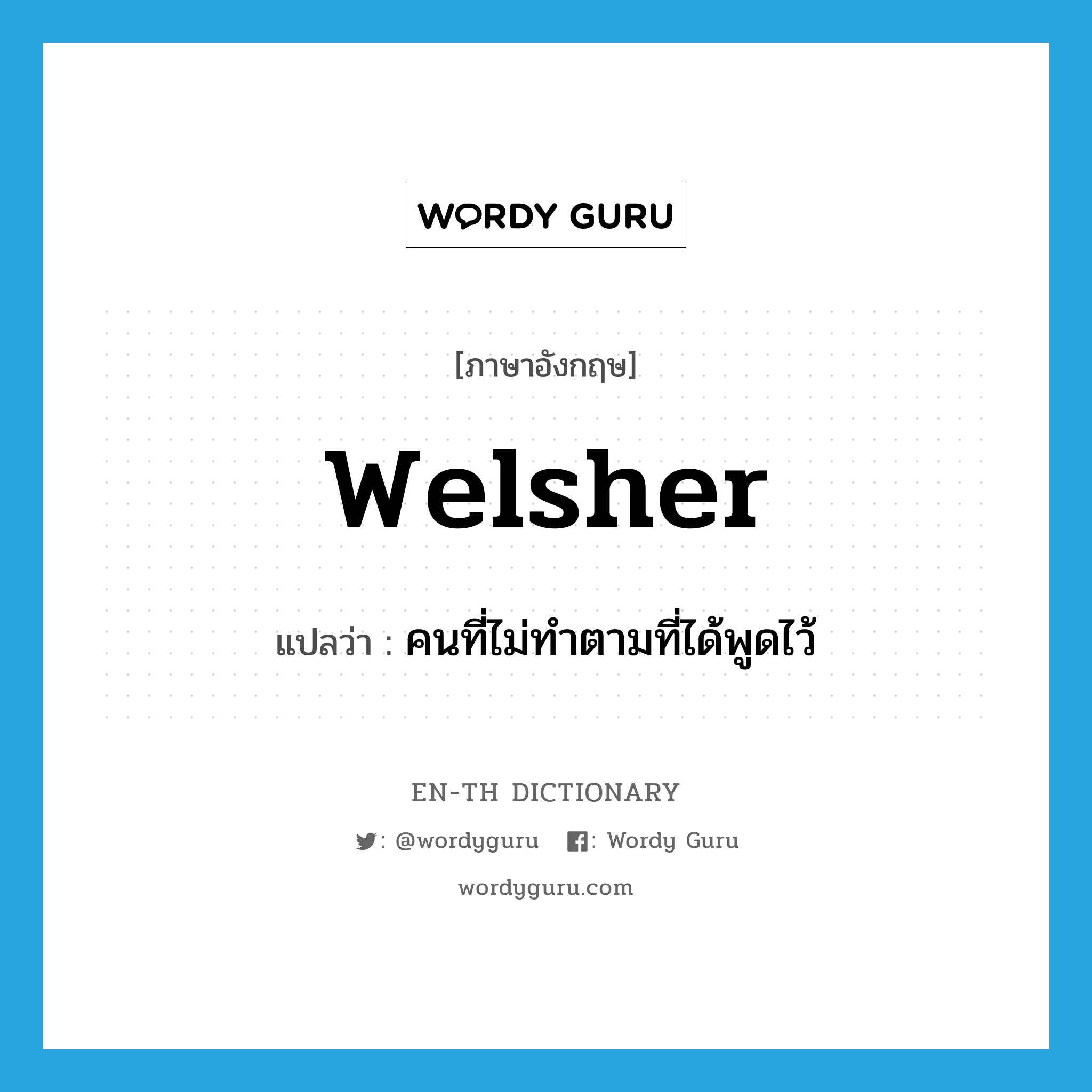 welsher แปลว่า?, คำศัพท์ภาษาอังกฤษ welsher แปลว่า คนที่ไม่ทำตามที่ได้พูดไว้ ประเภท N หมวด N