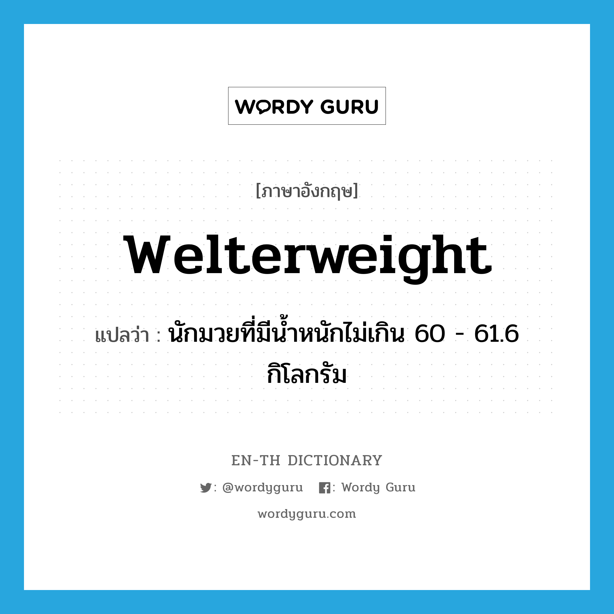 welterweight แปลว่า?, คำศัพท์ภาษาอังกฤษ welterweight แปลว่า นักมวยที่มีน้ำหนักไม่เกิน 60 - 61.6 กิโลกรัม ประเภท N หมวด N