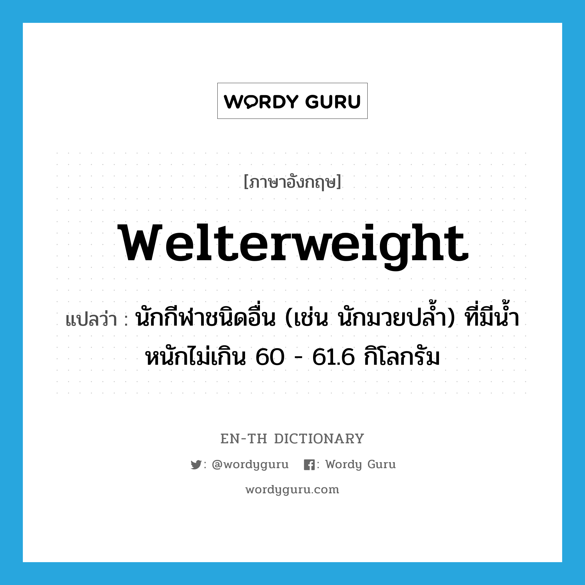 welterweight แปลว่า?, คำศัพท์ภาษาอังกฤษ welterweight แปลว่า นักกีฬาชนิดอื่น (เช่น นักมวยปล้ำ) ที่มีน้ำหนักไม่เกิน 60 - 61.6 กิโลกรัม ประเภท N หมวด N