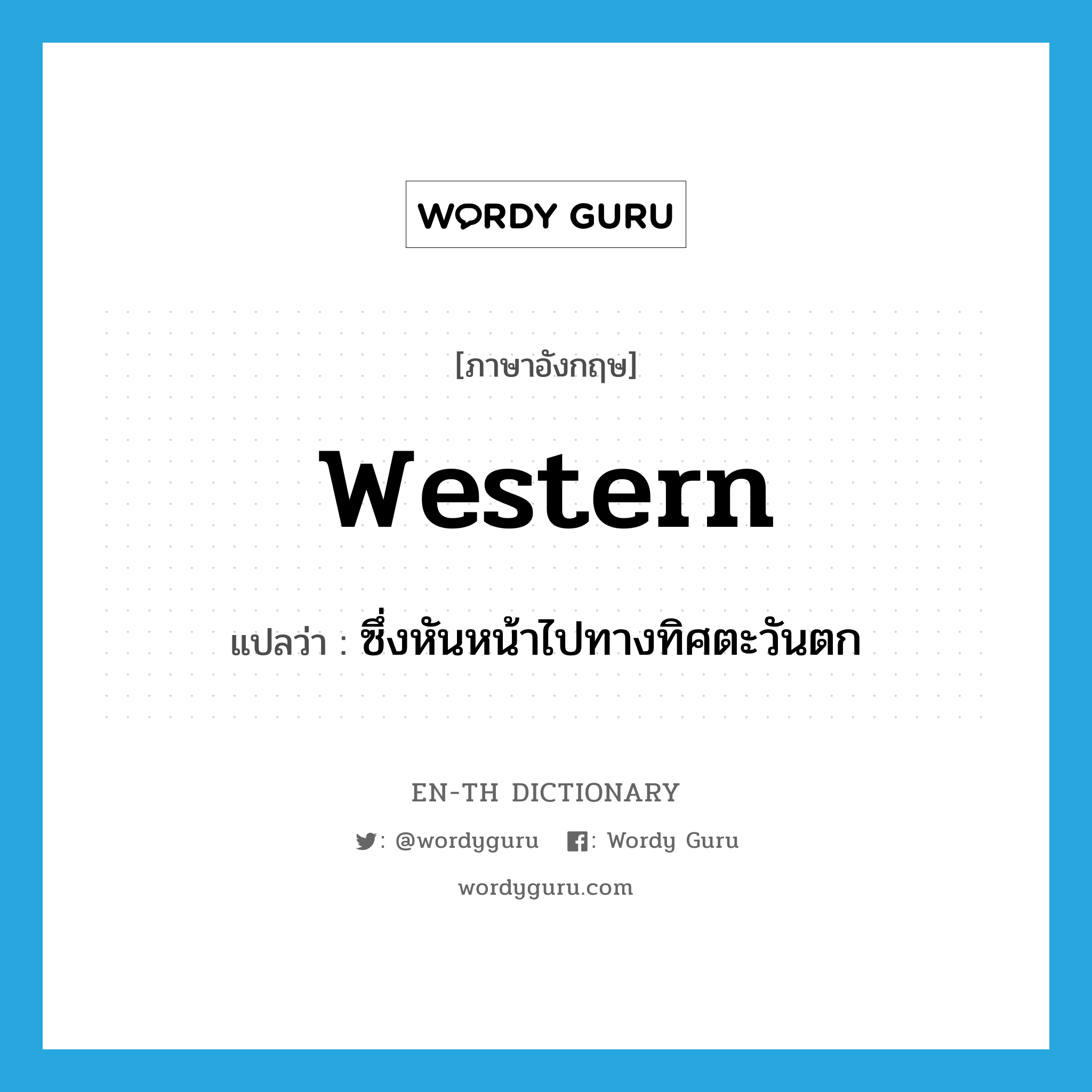 western แปลว่า?, คำศัพท์ภาษาอังกฤษ western แปลว่า ซึ่งหันหน้าไปทางทิศตะวันตก ประเภท ADJ หมวด ADJ