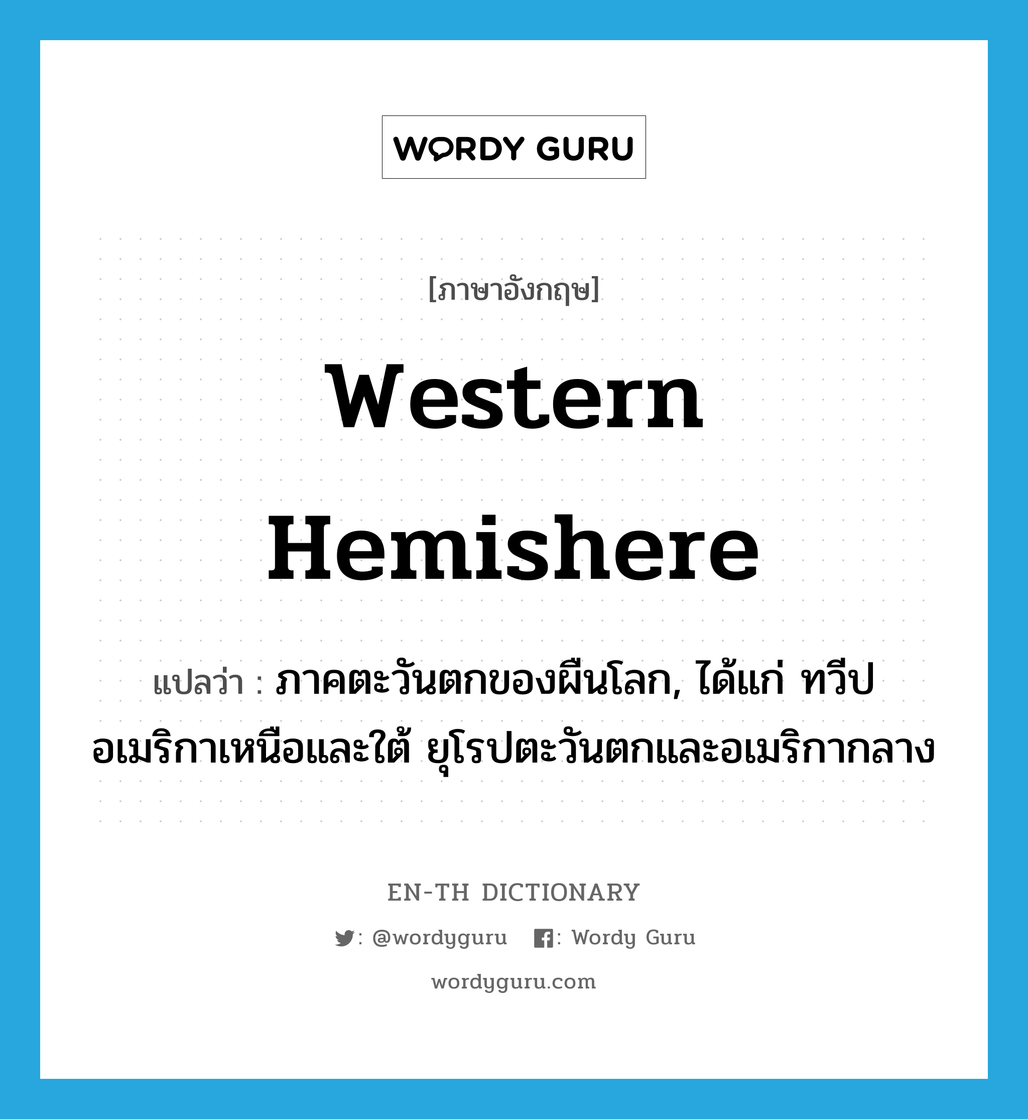 Western Hemishere แปลว่า?, คำศัพท์ภาษาอังกฤษ Western Hemishere แปลว่า ภาคตะวันตกของผืนโลก, ได้แก่ ทวีปอเมริกาเหนือและใต้ ยุโรปตะวันตกและอเมริกากลาง ประเภท N หมวด N