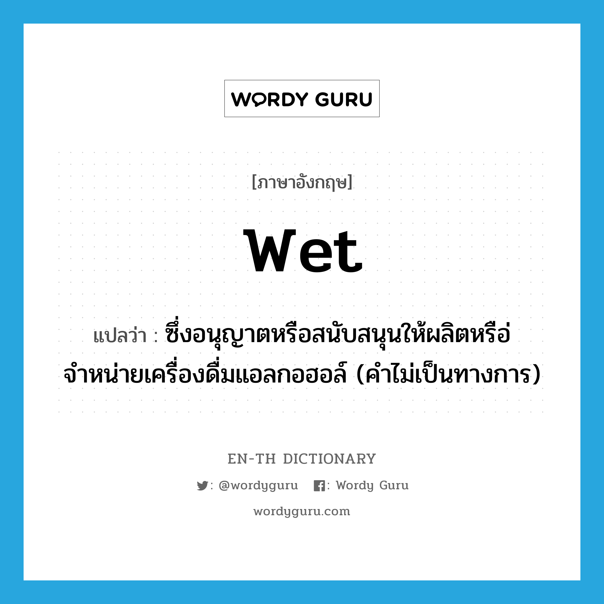 wet แปลว่า?, คำศัพท์ภาษาอังกฤษ wet แปลว่า ซึ่งอนุญาตหรือสนับสนุนให้ผลิตหรือ่จำหน่ายเครื่องดื่มแอลกอฮอล์ (คำไม่เป็นทางการ) ประเภท ADJ หมวด ADJ