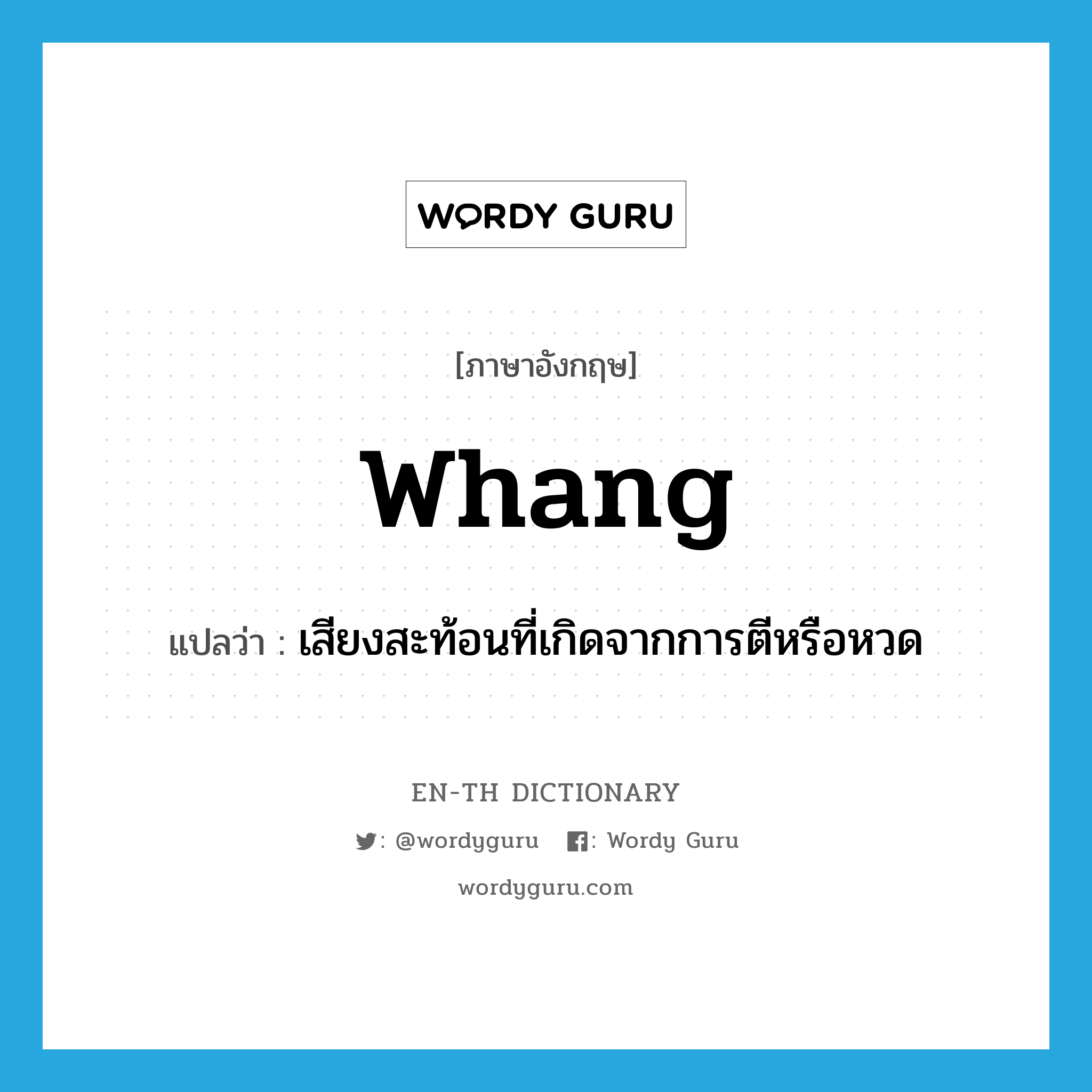 whang แปลว่า?, คำศัพท์ภาษาอังกฤษ whang แปลว่า เสียงสะท้อนที่เกิดจากการตีหรือหวด ประเภท N หมวด N