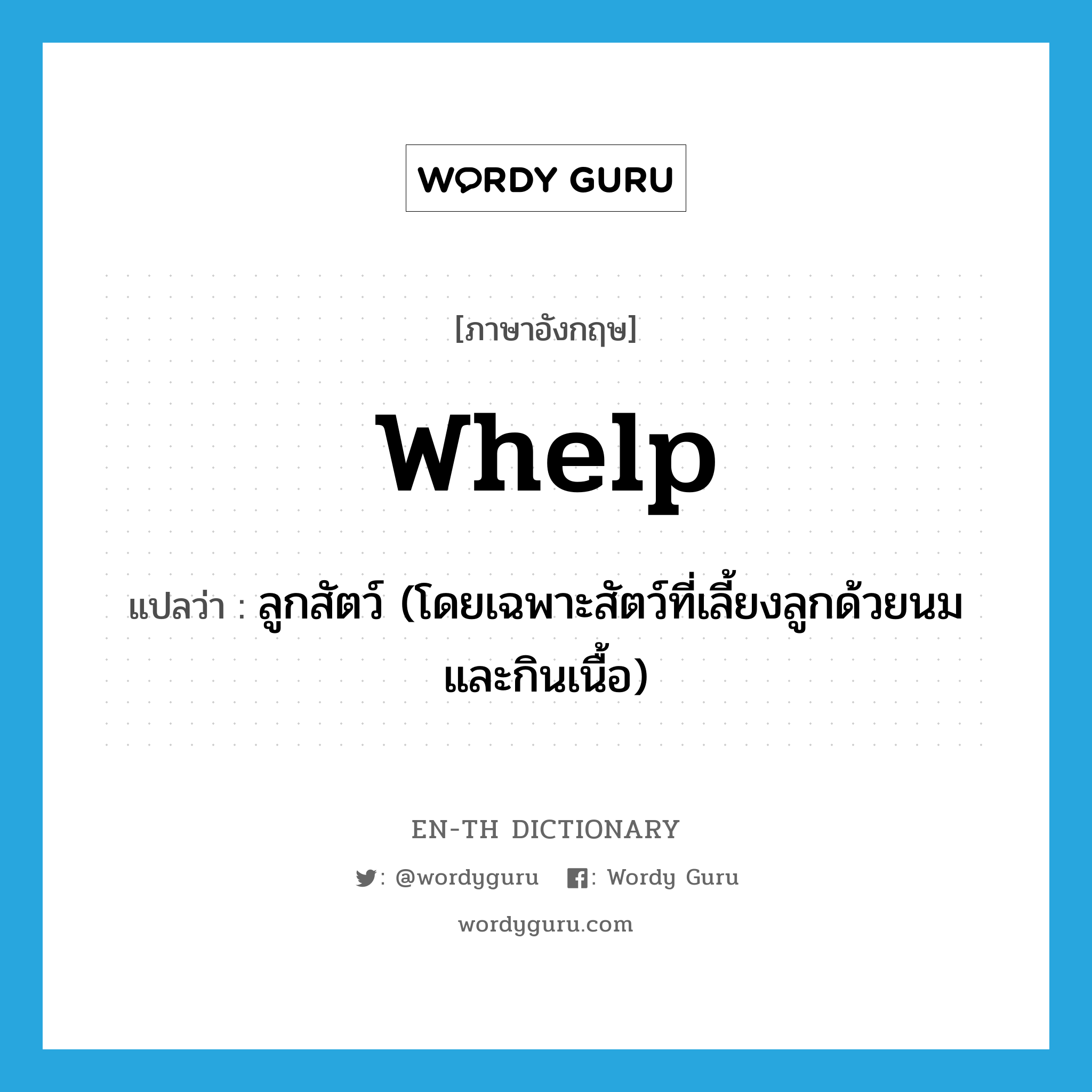 whelp แปลว่า?, คำศัพท์ภาษาอังกฤษ whelp แปลว่า ลูกสัตว์ (โดยเฉพาะสัตว์ที่เลี้ยงลูกด้วยนมและกินเนื้อ) ประเภท N หมวด N