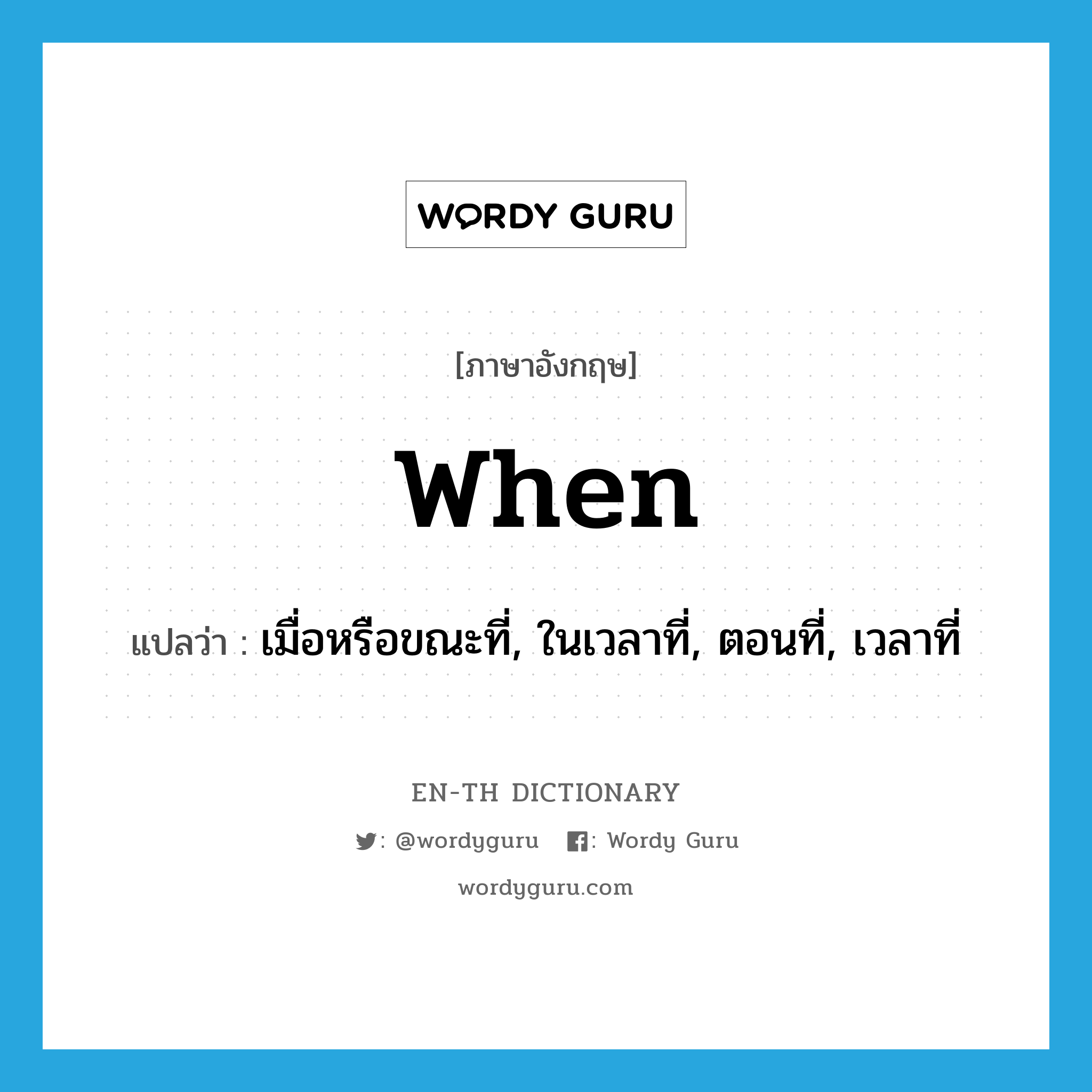 when แปลว่า?, คำศัพท์ภาษาอังกฤษ when แปลว่า เมื่อหรือขณะที่, ในเวลาที่, ตอนที่, เวลาที่ ประเภท CONJ หมวด CONJ