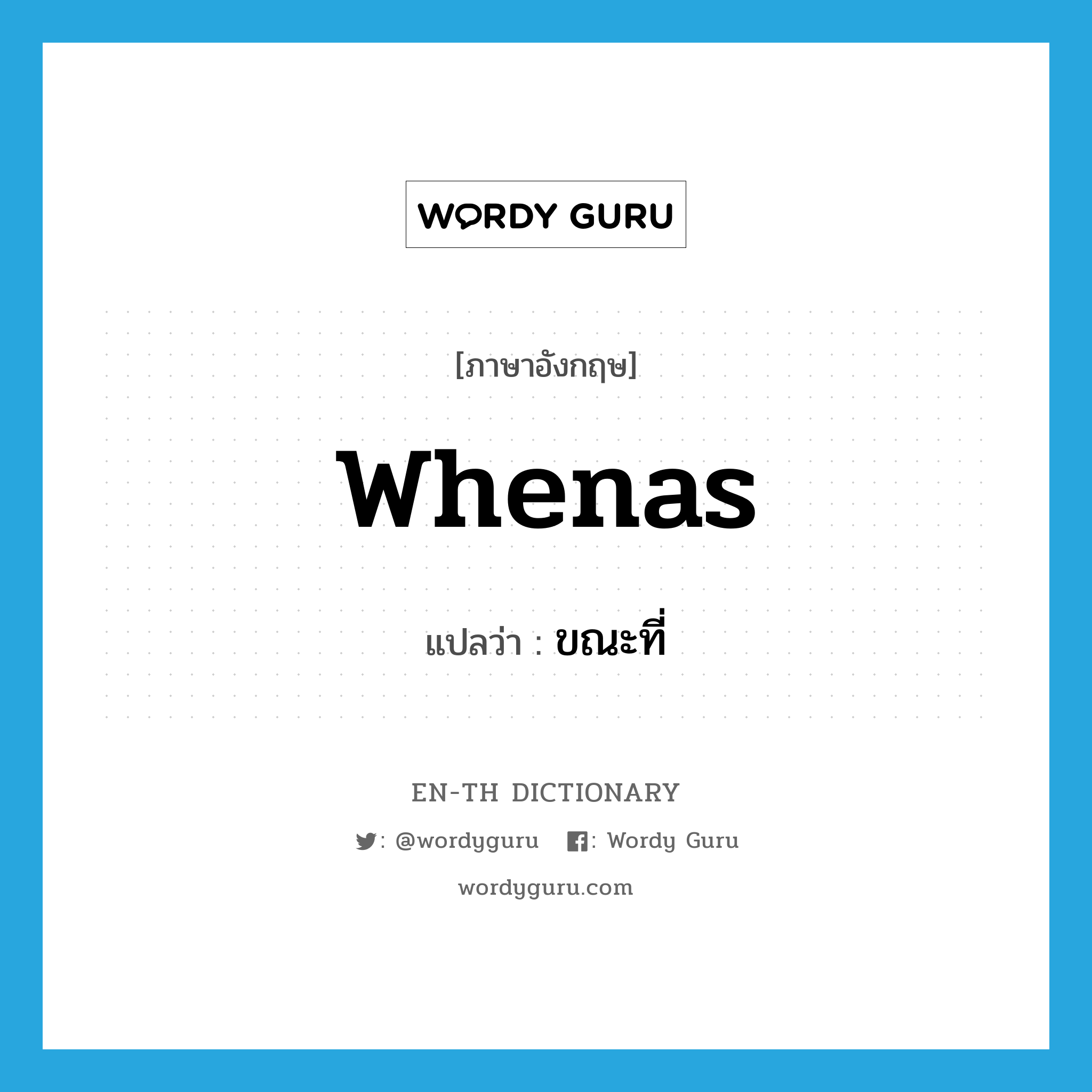 whenas แปลว่า?, คำศัพท์ภาษาอังกฤษ whenas แปลว่า ขณะที่ ประเภท CONJ หมวด CONJ