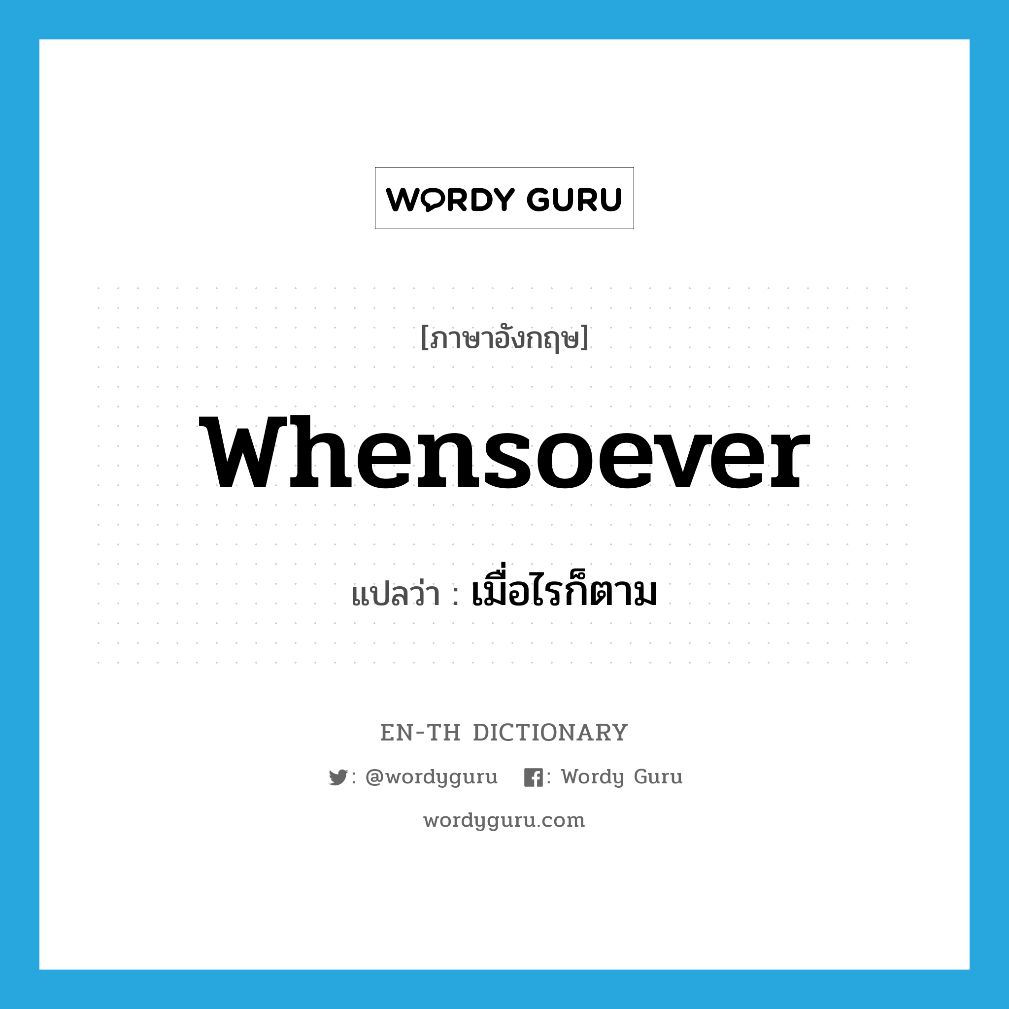 whensoever แปลว่า?, คำศัพท์ภาษาอังกฤษ whensoever แปลว่า เมื่อไรก็ตาม ประเภท ADV หมวด ADV