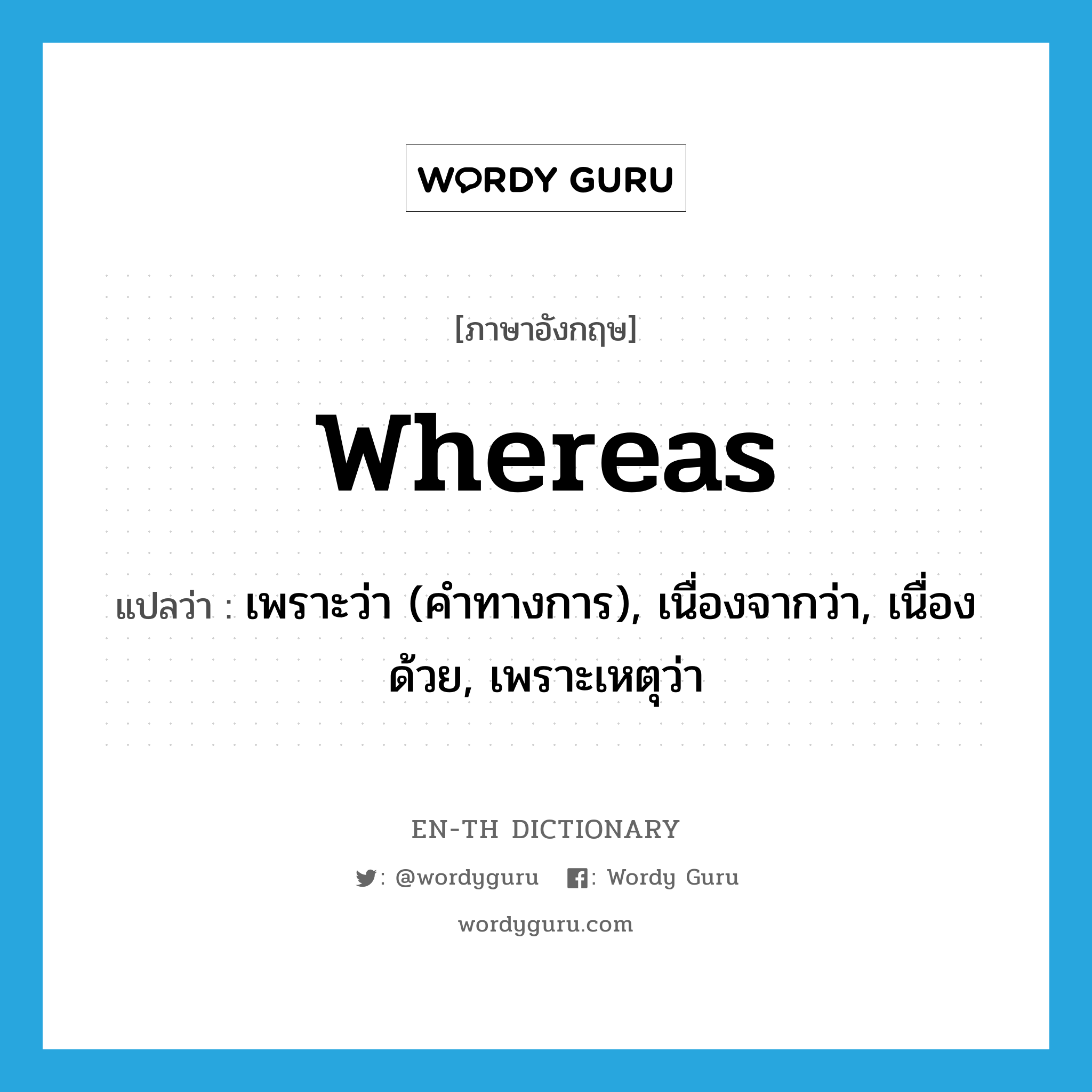 whereas แปลว่า?, คำศัพท์ภาษาอังกฤษ whereas แปลว่า เพราะว่า (คำทางการ), เนื่องจากว่า, เนื่องด้วย, เพราะเหตุว่า ประเภท CONJ หมวด CONJ