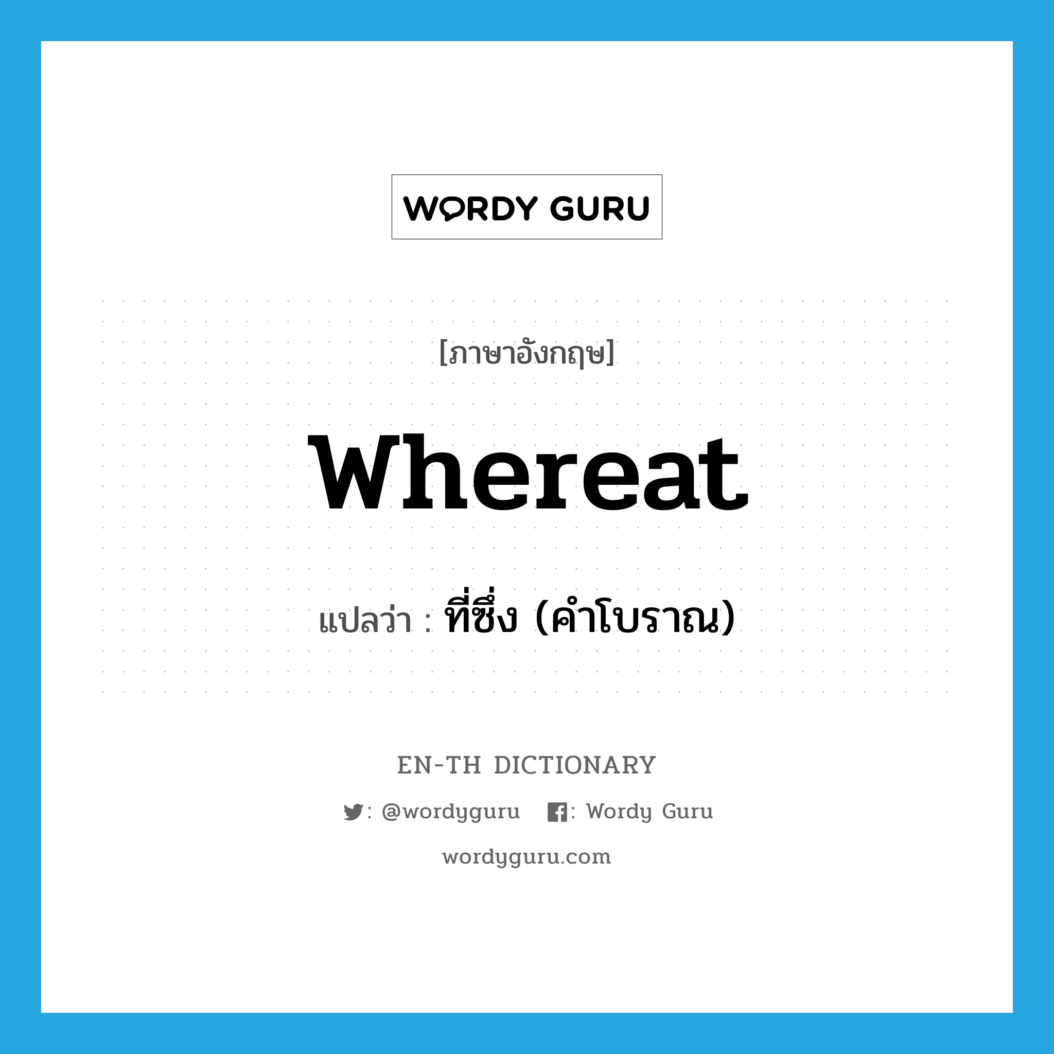 whereat แปลว่า?, คำศัพท์ภาษาอังกฤษ whereat แปลว่า ที่ซึ่ง (คำโบราณ) ประเภท CONJ หมวด CONJ