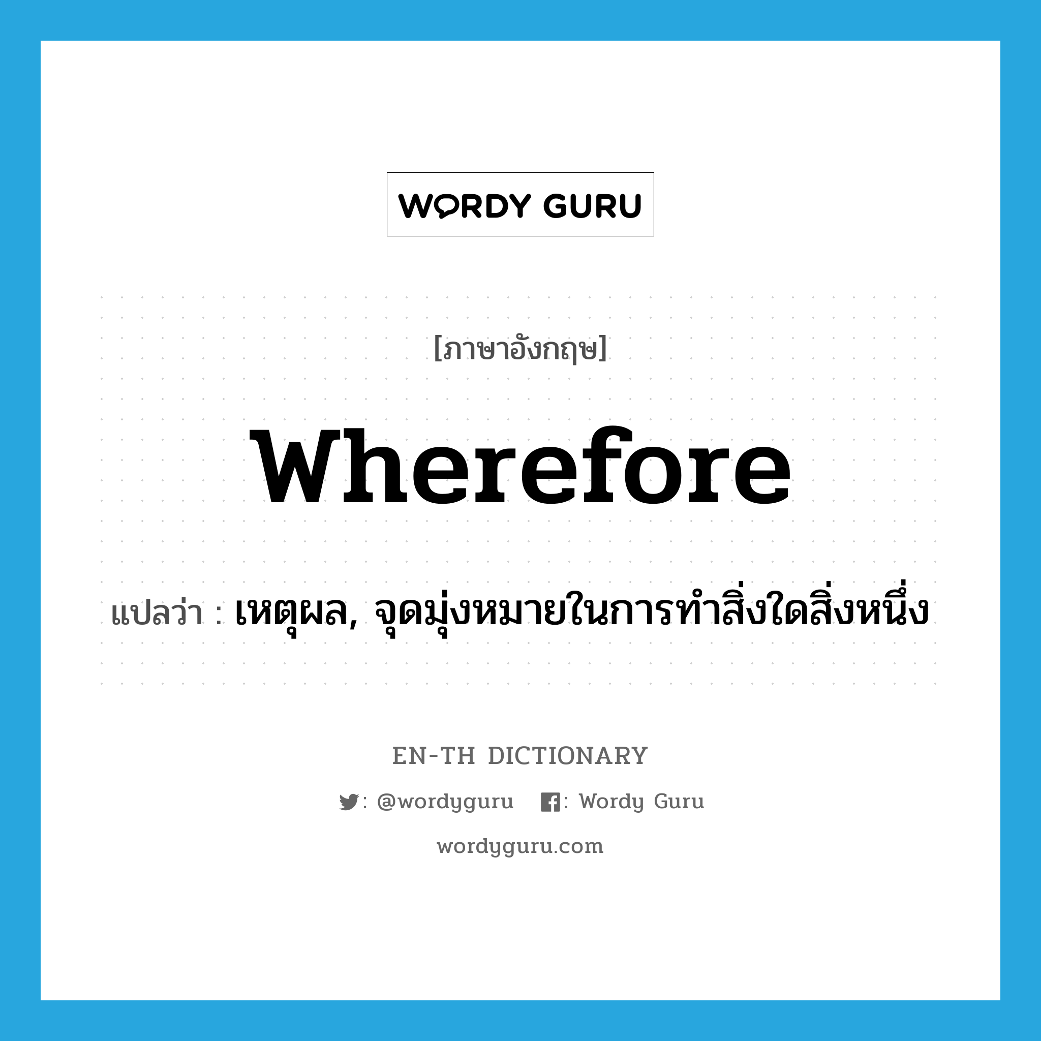 wherefore แปลว่า?, คำศัพท์ภาษาอังกฤษ wherefore แปลว่า เหตุผล, จุดมุ่งหมายในการทำสิ่งใดสิ่งหนึ่ง ประเภท N หมวด N