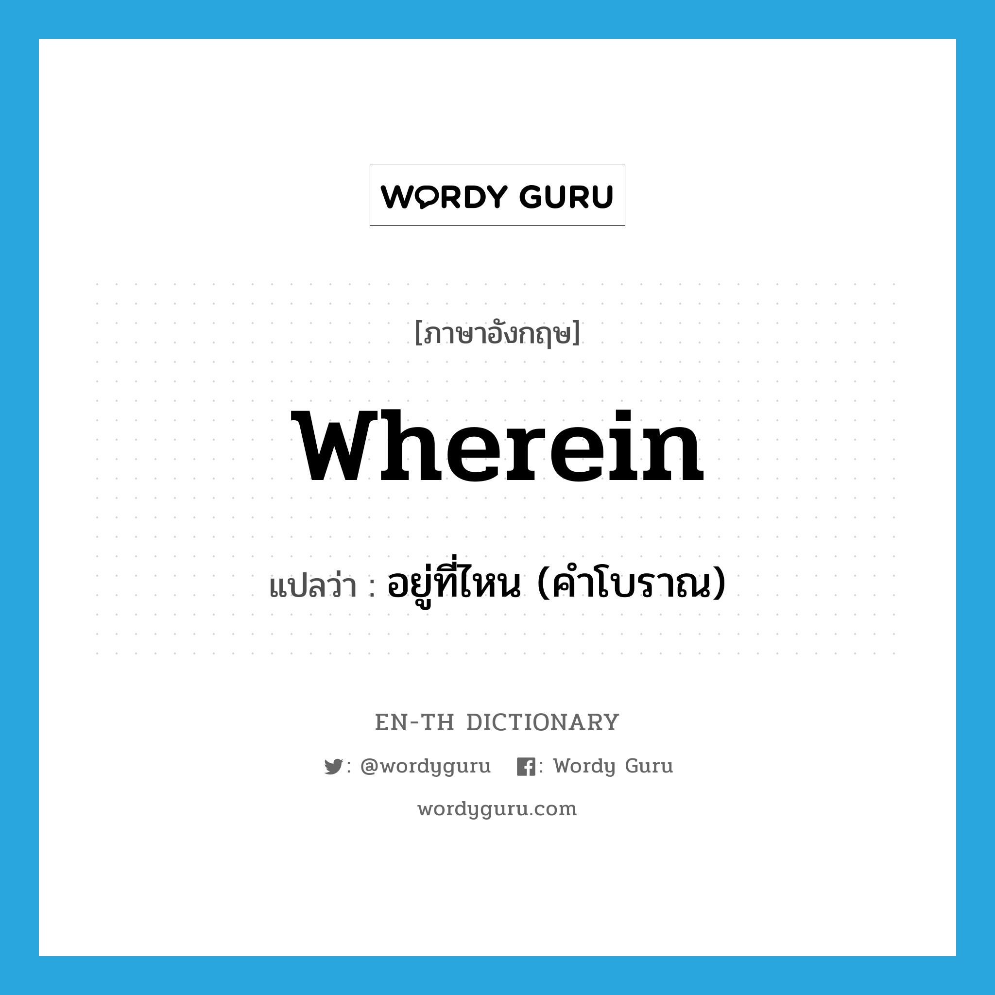 wherein แปลว่า?, คำศัพท์ภาษาอังกฤษ wherein แปลว่า อยู่ที่ไหน (คำโบราณ) ประเภท CONJ หมวด CONJ