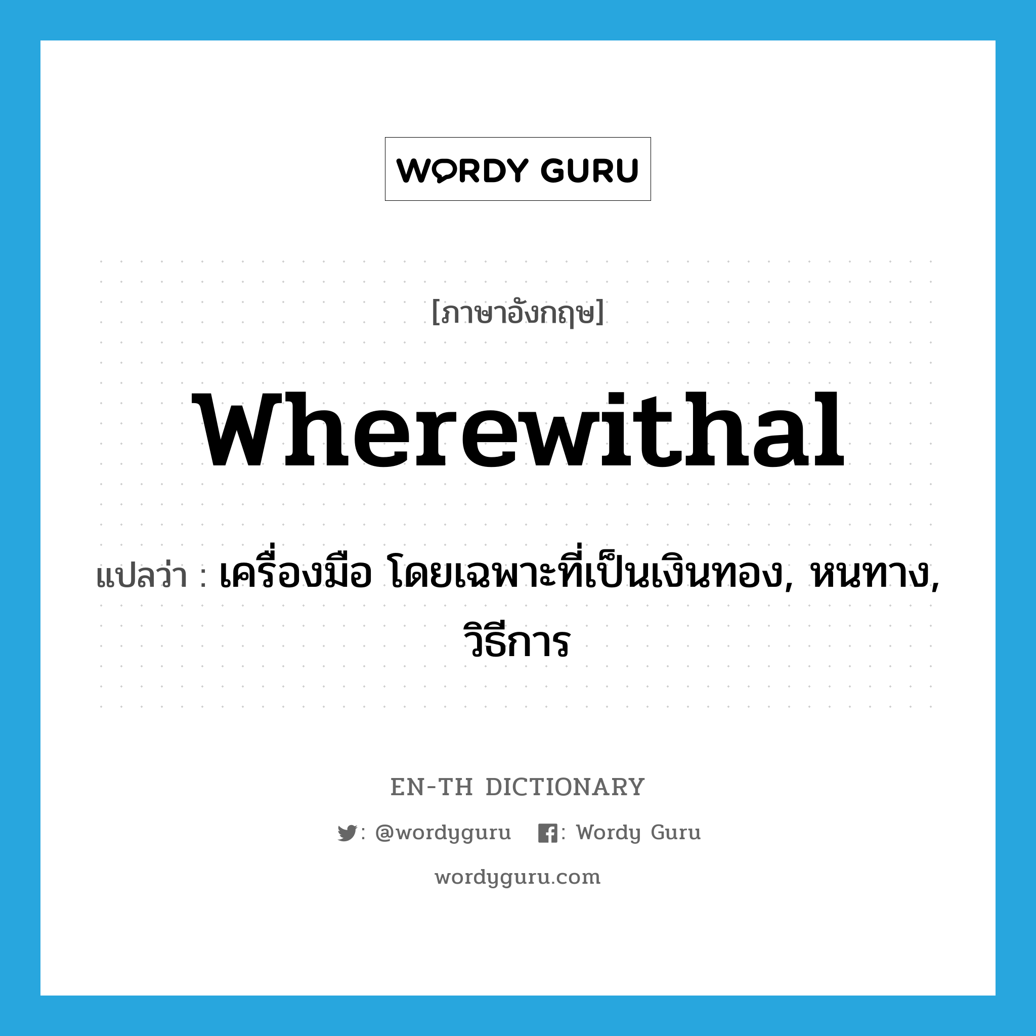 wherewithal แปลว่า?, คำศัพท์ภาษาอังกฤษ wherewithal แปลว่า เครื่องมือ โดยเฉพาะที่เป็นเงินทอง, หนทาง, วิธีการ ประเภท N หมวด N