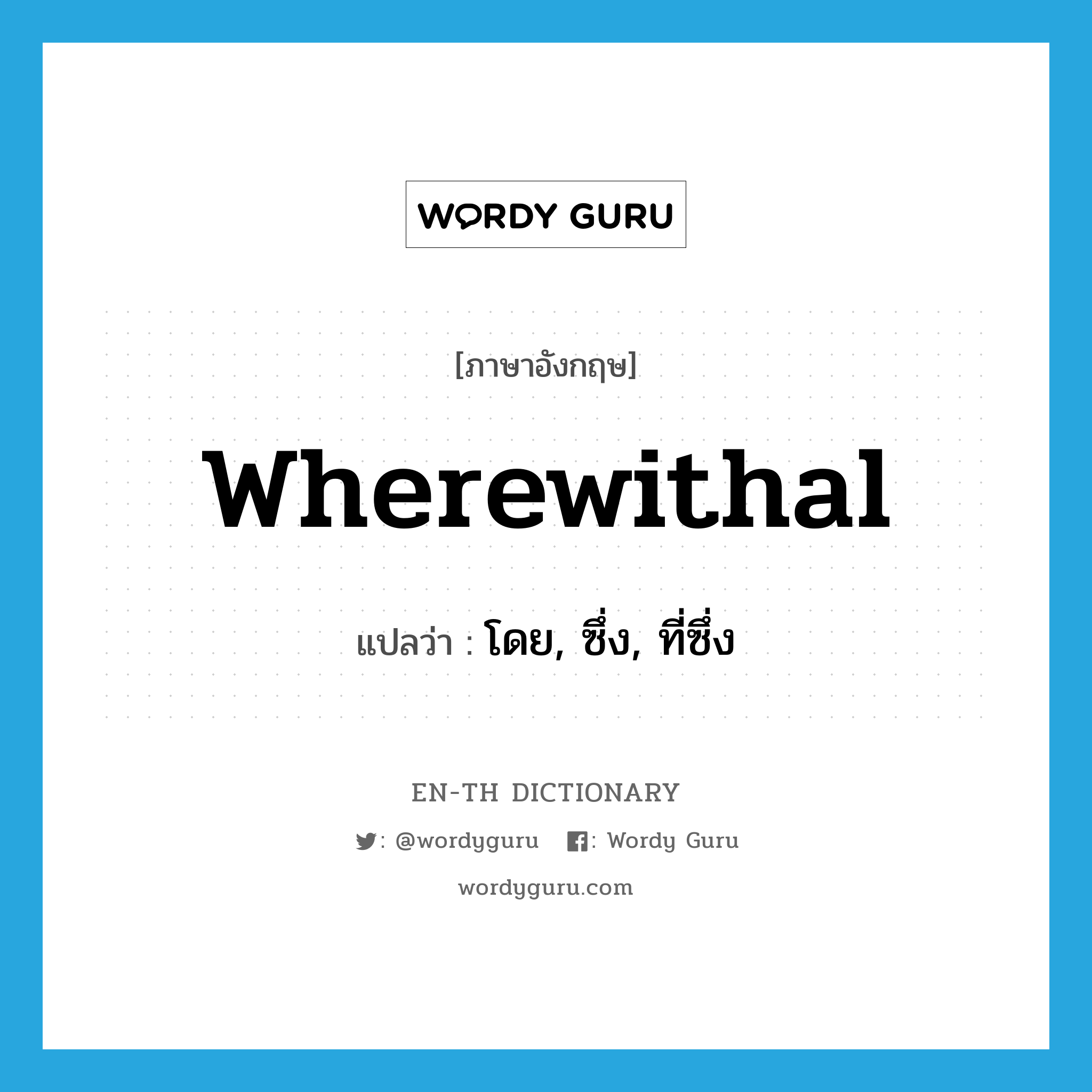 wherewithal แปลว่า?, คำศัพท์ภาษาอังกฤษ wherewithal แปลว่า โดย, ซึ่ง, ที่ซึ่ง ประเภท ADV หมวด ADV