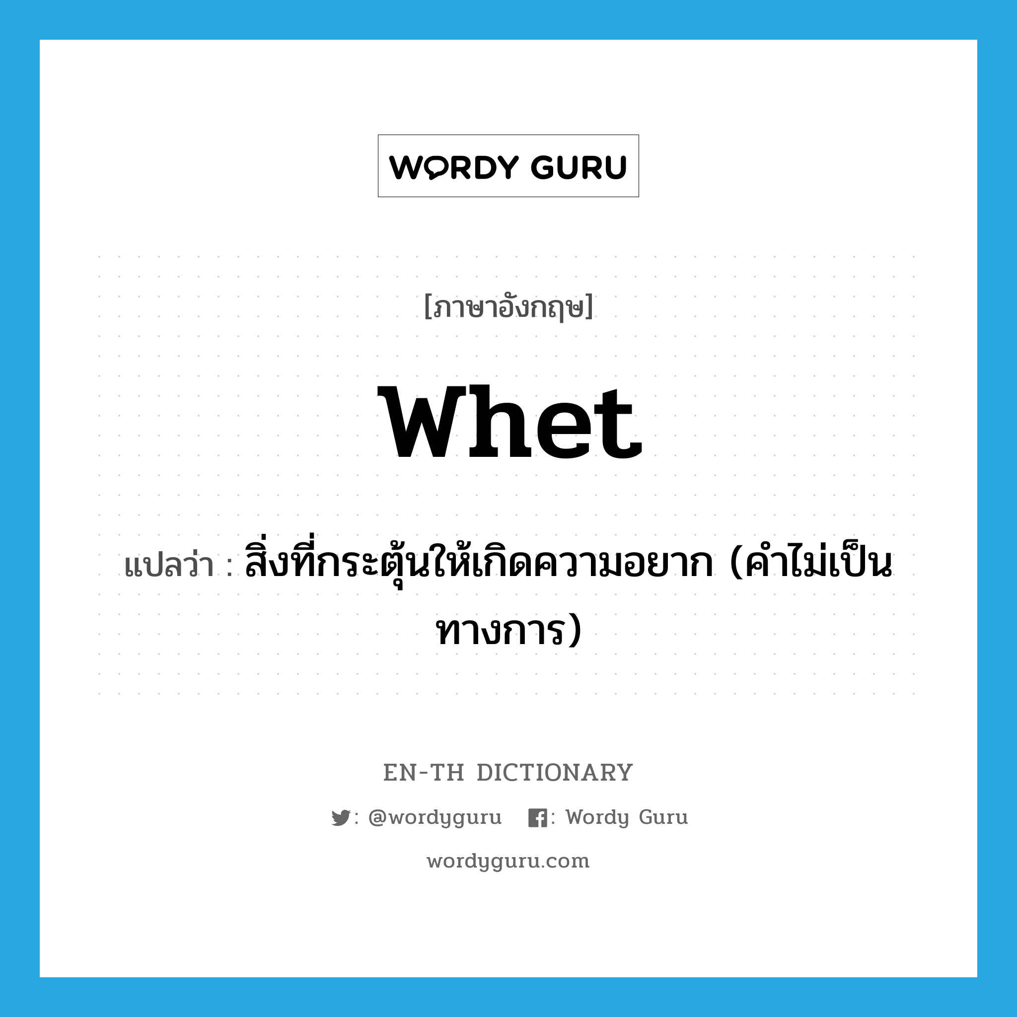 whet แปลว่า?, คำศัพท์ภาษาอังกฤษ whet แปลว่า สิ่งที่กระตุ้นให้เกิดความอยาก (คำไม่เป็นทางการ) ประเภท N หมวด N