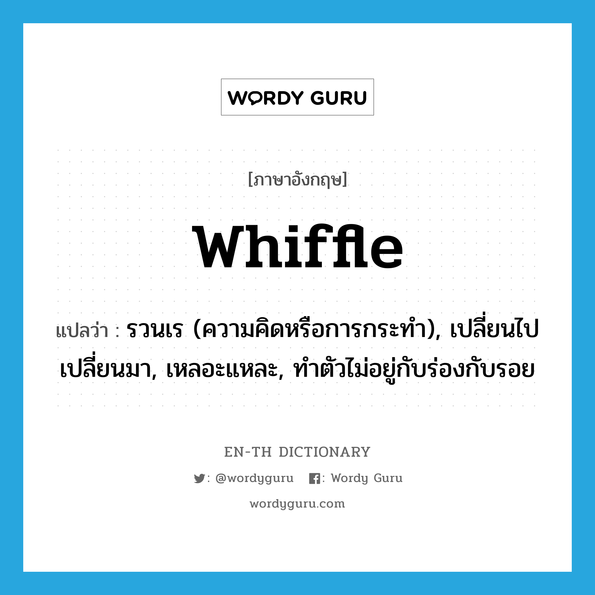 whiffle แปลว่า?, คำศัพท์ภาษาอังกฤษ whiffle แปลว่า รวนเร (ความคิดหรือการกระทำ), เปลี่ยนไปเปลี่ยนมา, เหลอะแหละ, ทำตัวไม่อยู่กับร่องกับรอย ประเภท VI หมวด VI