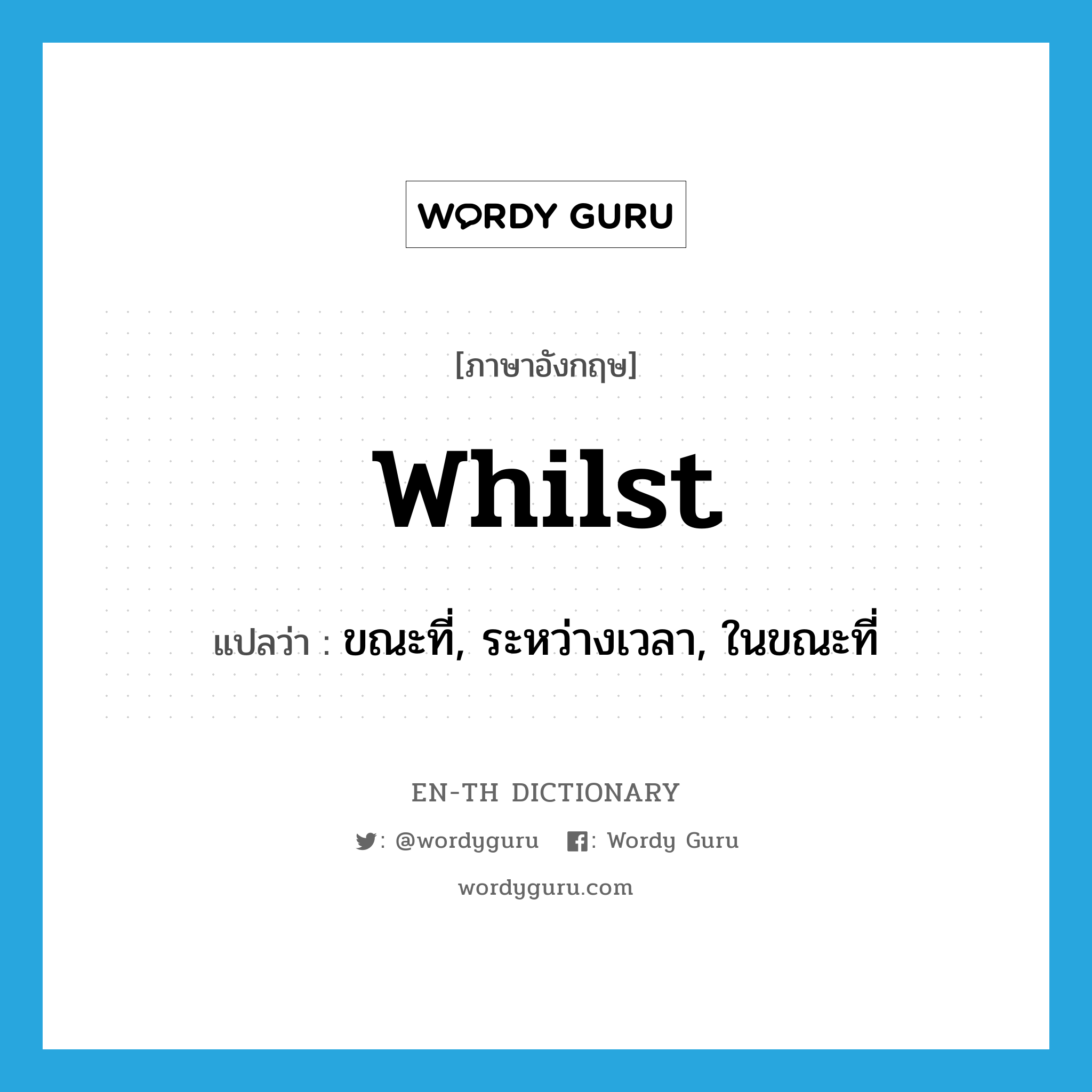 whilst แปลว่า?, คำศัพท์ภาษาอังกฤษ whilst แปลว่า ขณะที่, ระหว่างเวลา, ในขณะที่ ประเภท CONJ หมวด CONJ