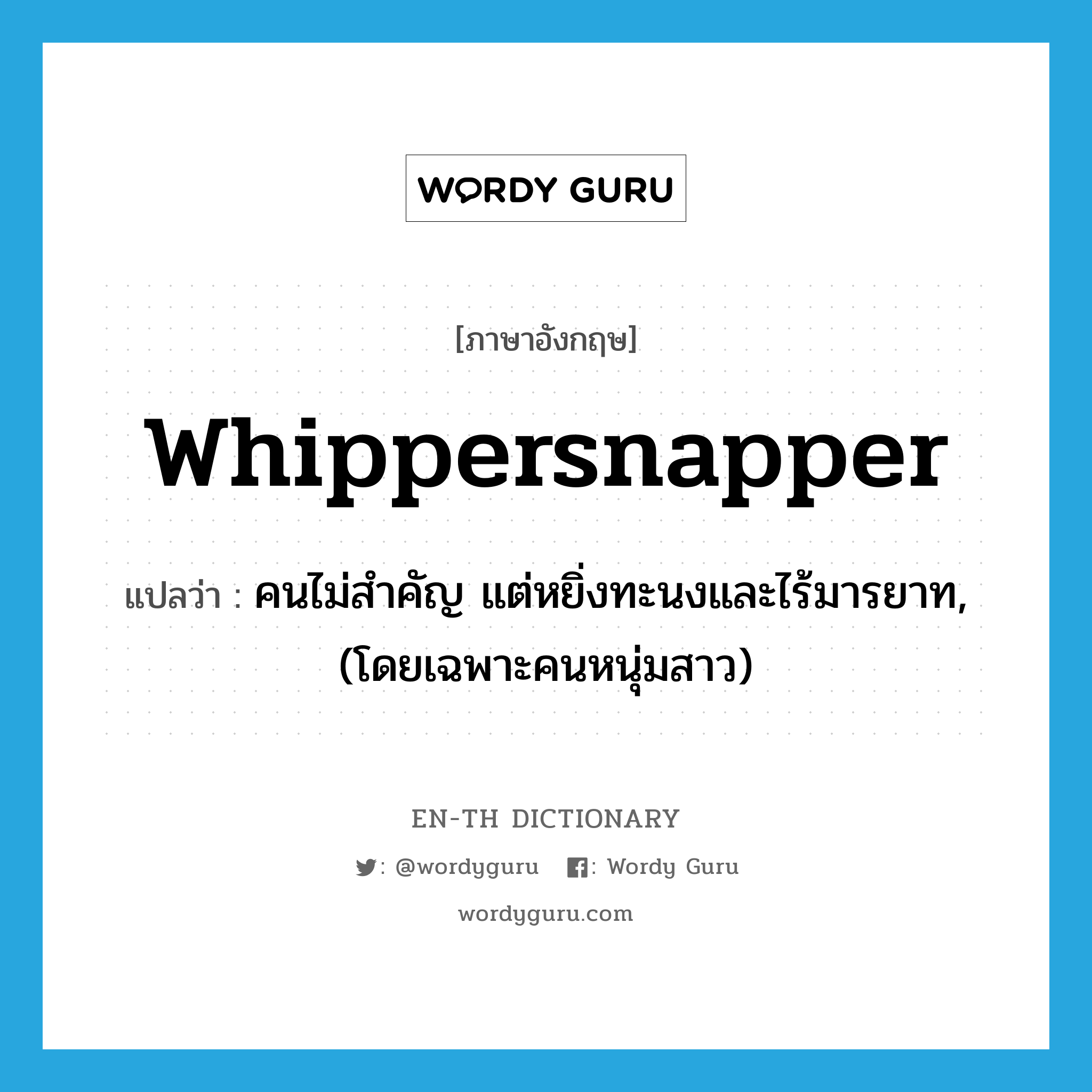 whippersnapper แปลว่า?, คำศัพท์ภาษาอังกฤษ whippersnapper แปลว่า คนไม่สำคัญ แต่หยิ่งทะนงและไร้มารยาท, (โดยเฉพาะคนหนุ่มสาว) ประเภท N หมวด N